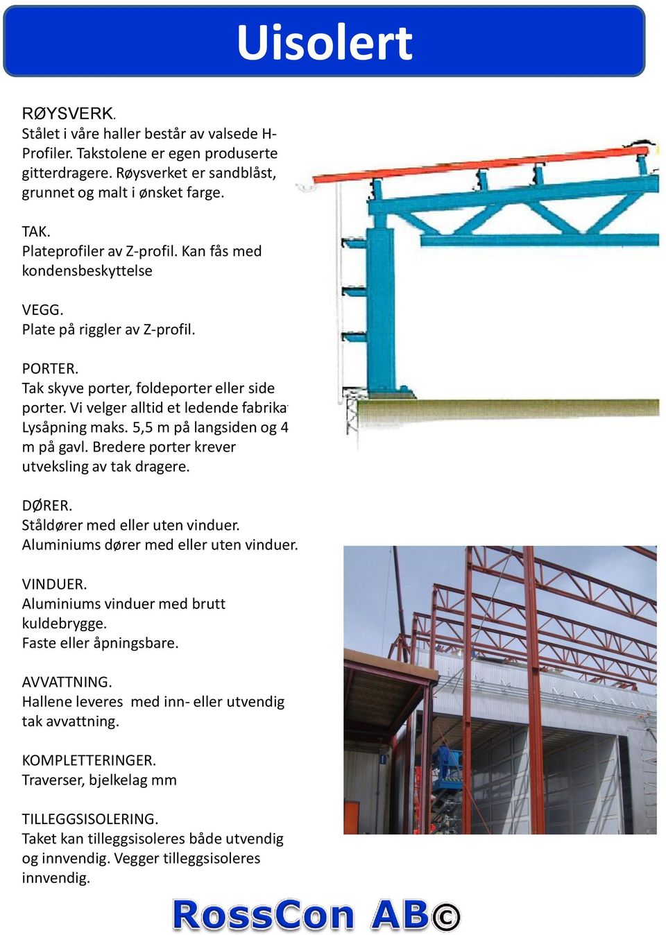 Lysåpning maks. 5,5 m på langsiden og 4,5 m på gavl. Bredere porter krever utveksling av tak dragere. DØRER. Ståldører med eller uten vinduer. Aluminiums dører med eller uten vinduer. VINDUER.