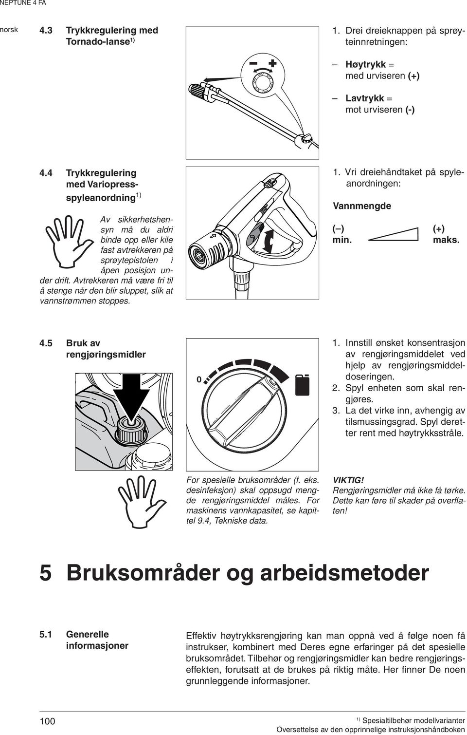 Avtrekkeren må være fri til å stenge når den blir sluppet, slik at vannstrømmen stoppes. 1. Vri dreiehåndtaket på spyleanordningen: Vannmengde ( ) (+) min. maks. 4.5 Bruk av rengjøringsmidler 0 1.