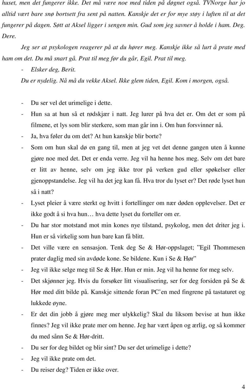 Kanskje ikke så lurt å prate med ham om det. Du må snart gå. Prat til meg før du går, Egil. Prat til meg. - Elsker deg, Berit. Du er nydelig. Nå må du vekke Aksel. Ikke glem tiden, Egil.