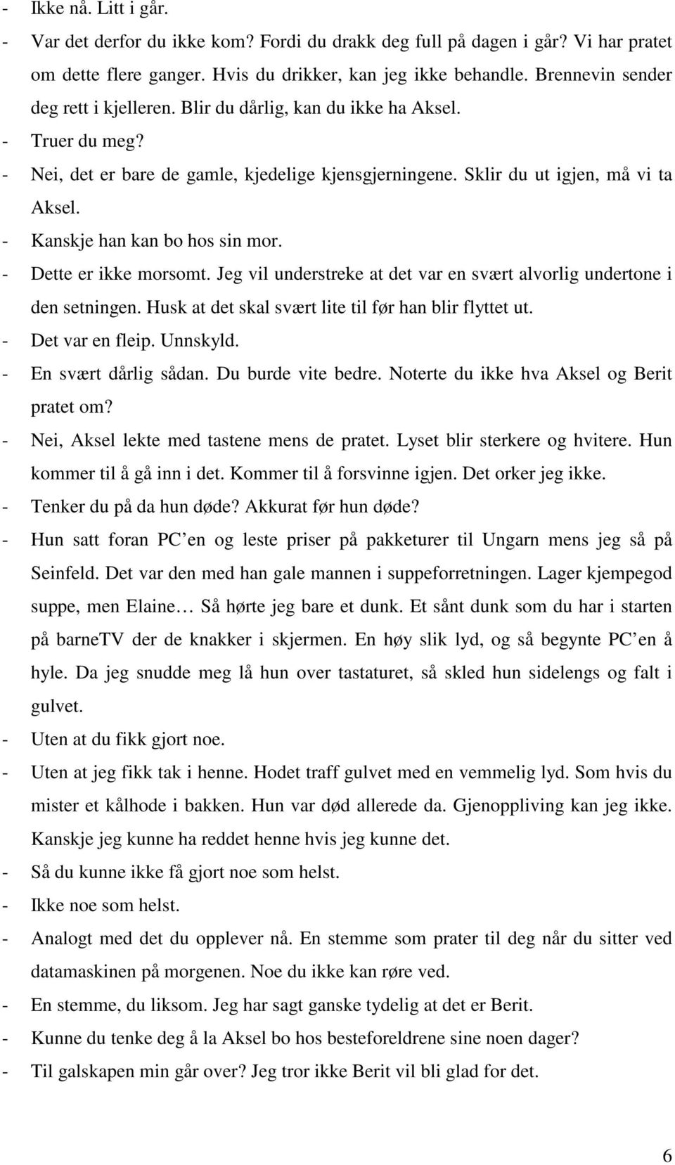 - Kanskje han kan bo hos sin mor. - Dette er ikke morsomt. Jeg vil understreke at det var en svært alvorlig undertone i den setningen. Husk at det skal svært lite til før han blir flyttet ut.