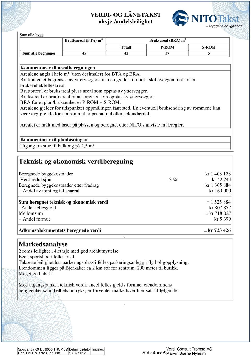 er bruttoareal minus arealet som opptas av yttervegger BRA for et plan/bruksenhet er P-ROM + S-ROM Arealene gjelder for tidspunktet oppmålingen fant sted En eventuell bruksendring av rommene kan være