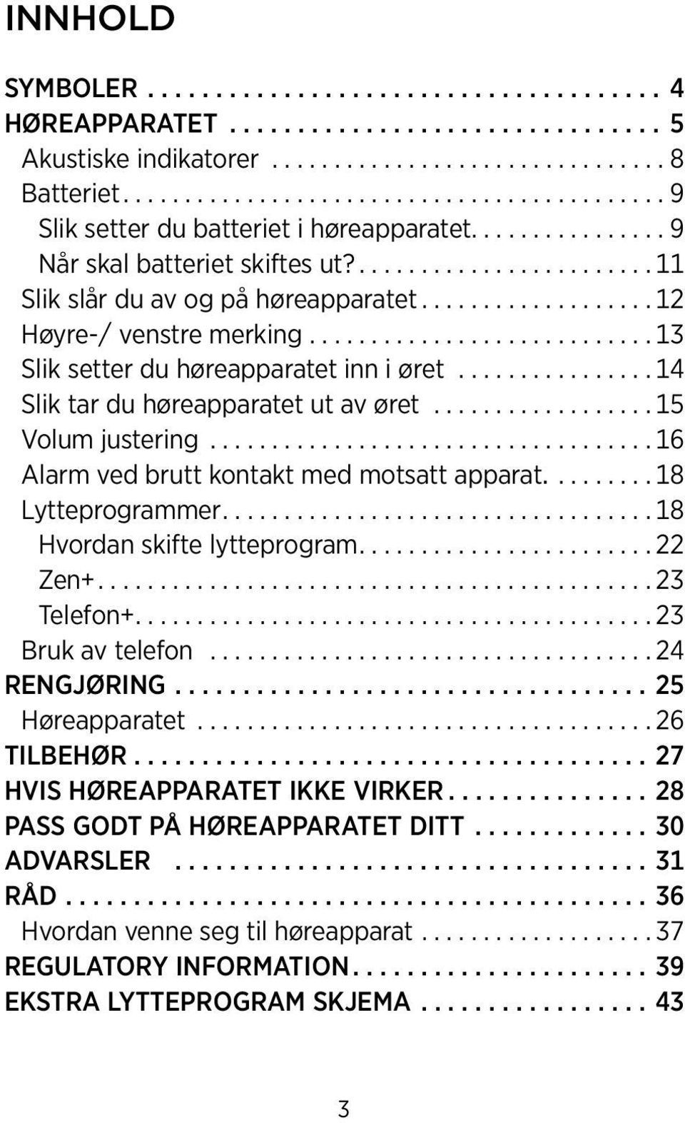 ..16 Alarm ved brutt kontakt med motsatt apparat....18 Lytteprogrammer...18 Hvordan skifte lytteprogram...22 Zen+...23 Telefon+...23 Bruk av telefon...24 RENGJØRING...25 Høreapparatet.