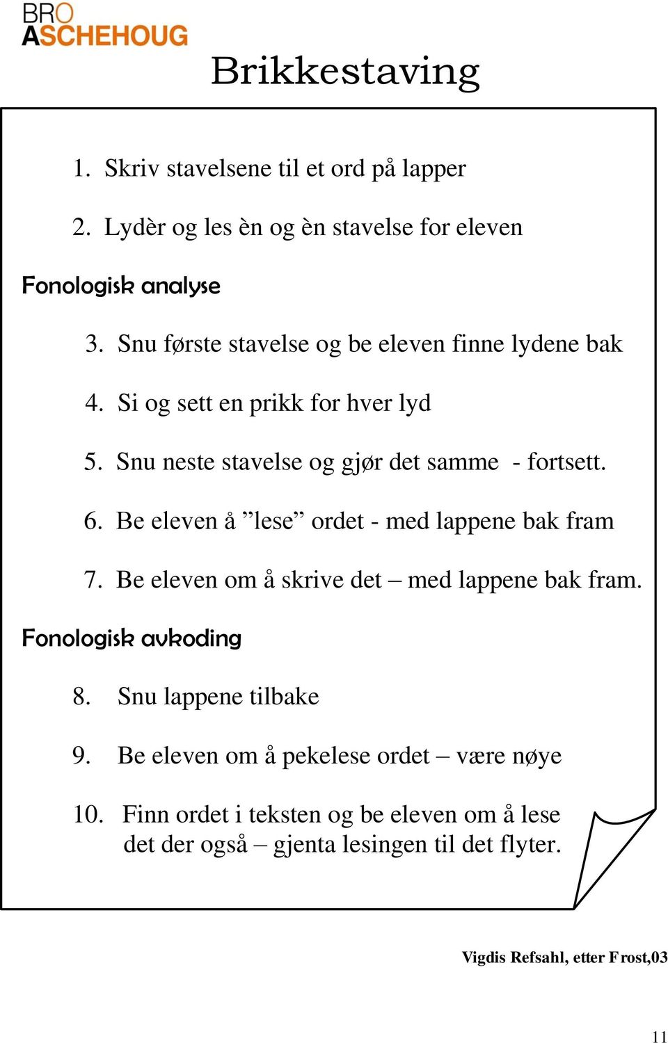 Be eleven å lese ordet - med lappene bak fram 7. Be eleven om å skrive det med lappene bak fram. Fonologisk avkoding 8. Snu lappene tilbake 9.