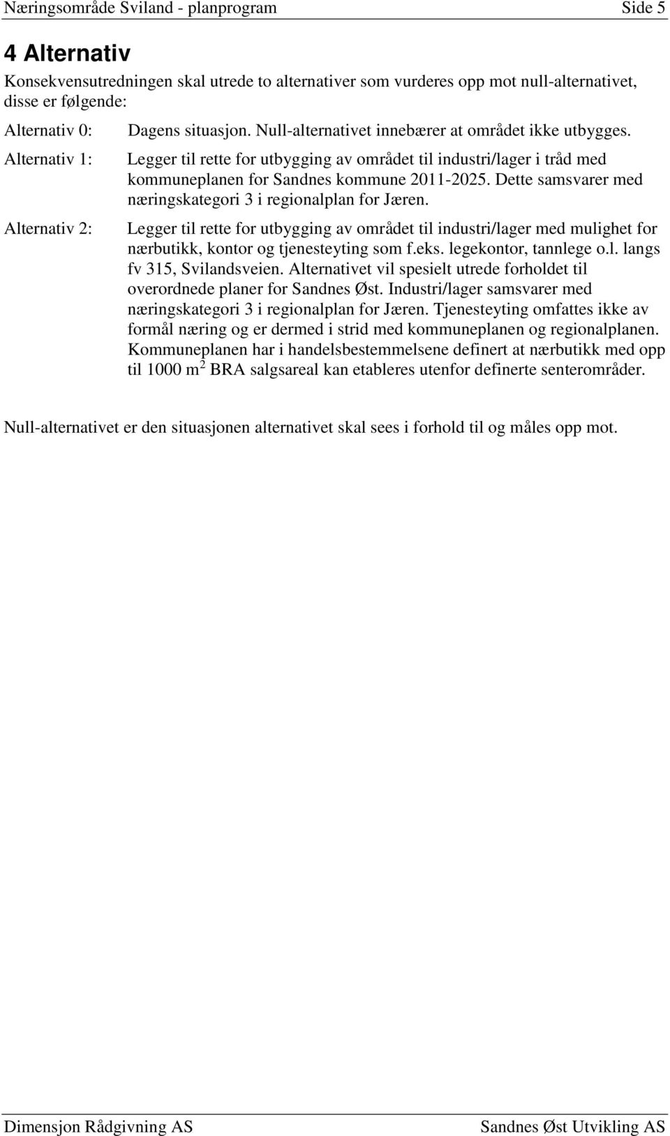 Legger til rette for utbygging av området til industri/lager i tråd med kommuneplanen for Sandnes kommune 2011-2025. Dette samsvarer med næringskategori 3 i regionalplan for Jæren.