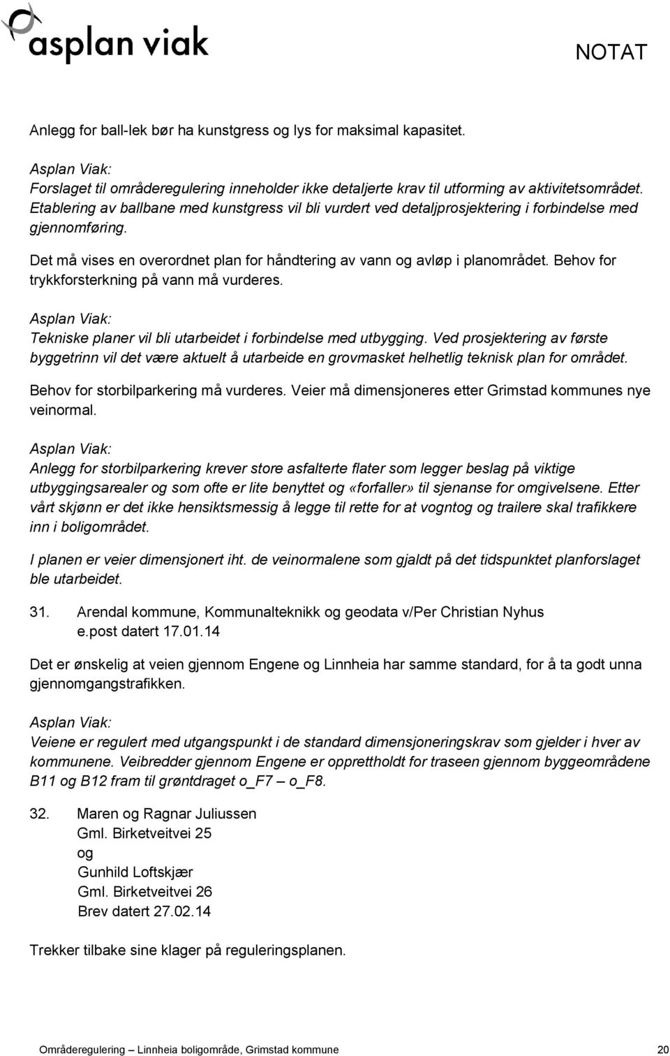 Behov for trykkforsterkning på vann må vurderes. Tekniske planer vil bli utarbeidet i forbindelse med utbygging.