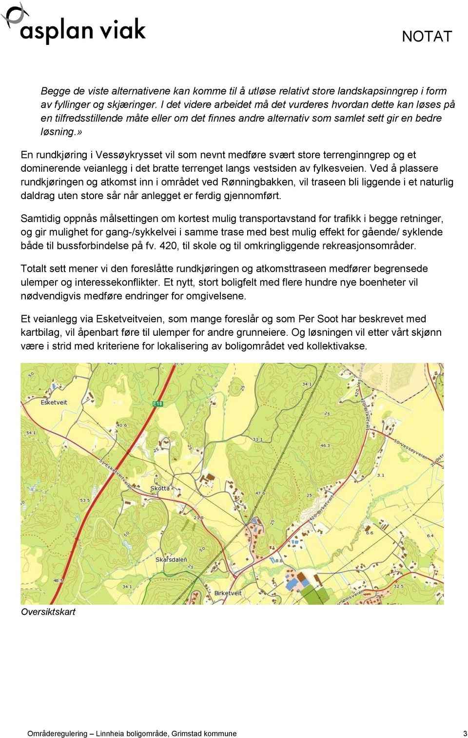 » En rundkjøring i Vessøykrysset vil som nevnt medføre svært store terrenginngrep og et dominerende veianlegg i det bratte terrenget langs vestsiden av fylkesveien.