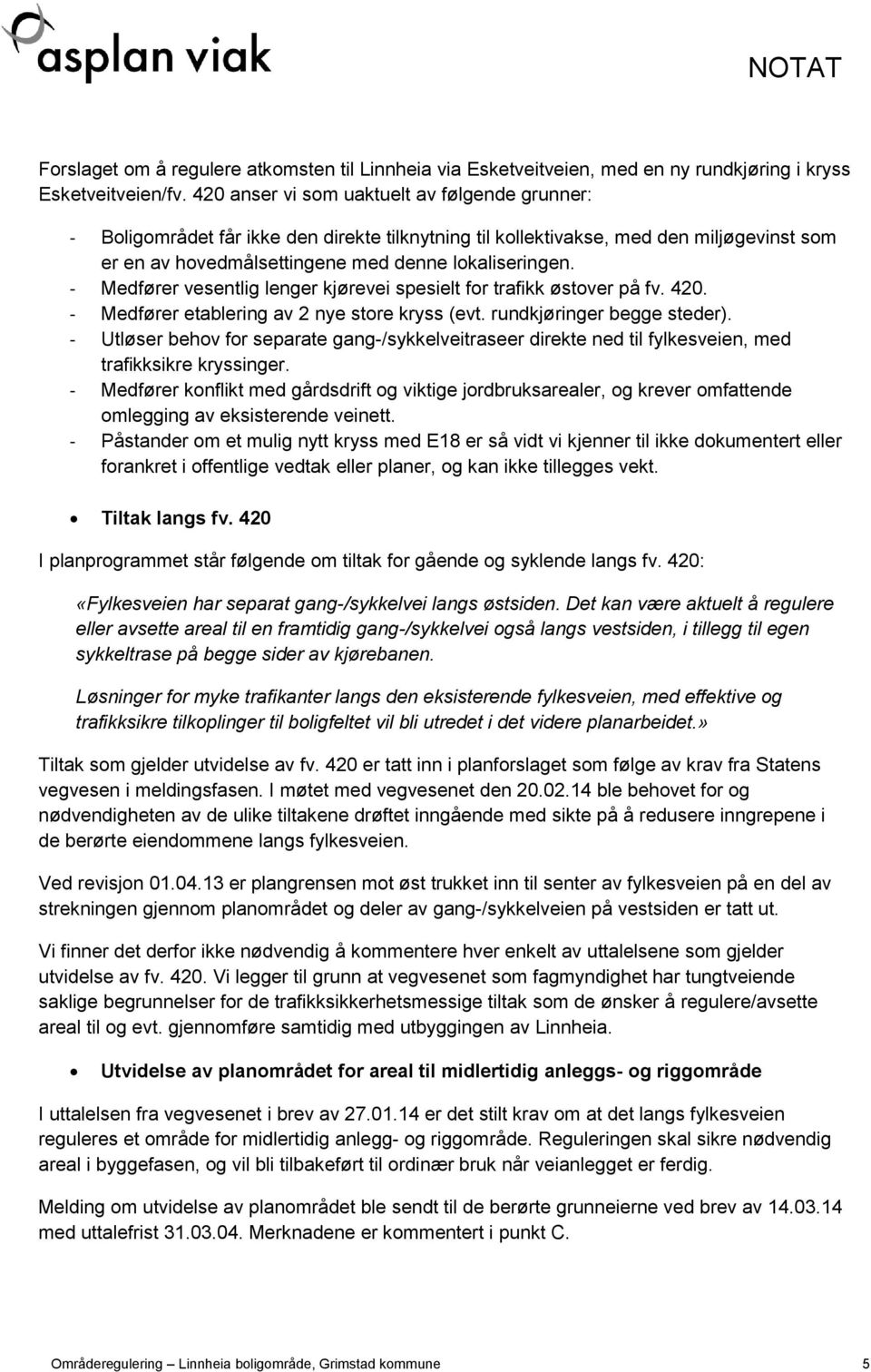 - Medfører vesentlig lenger kjørevei spesielt for trafikk østover på fv. 420. - Medfører etablering av 2 nye store kryss (evt. rundkjøringer begge steder).