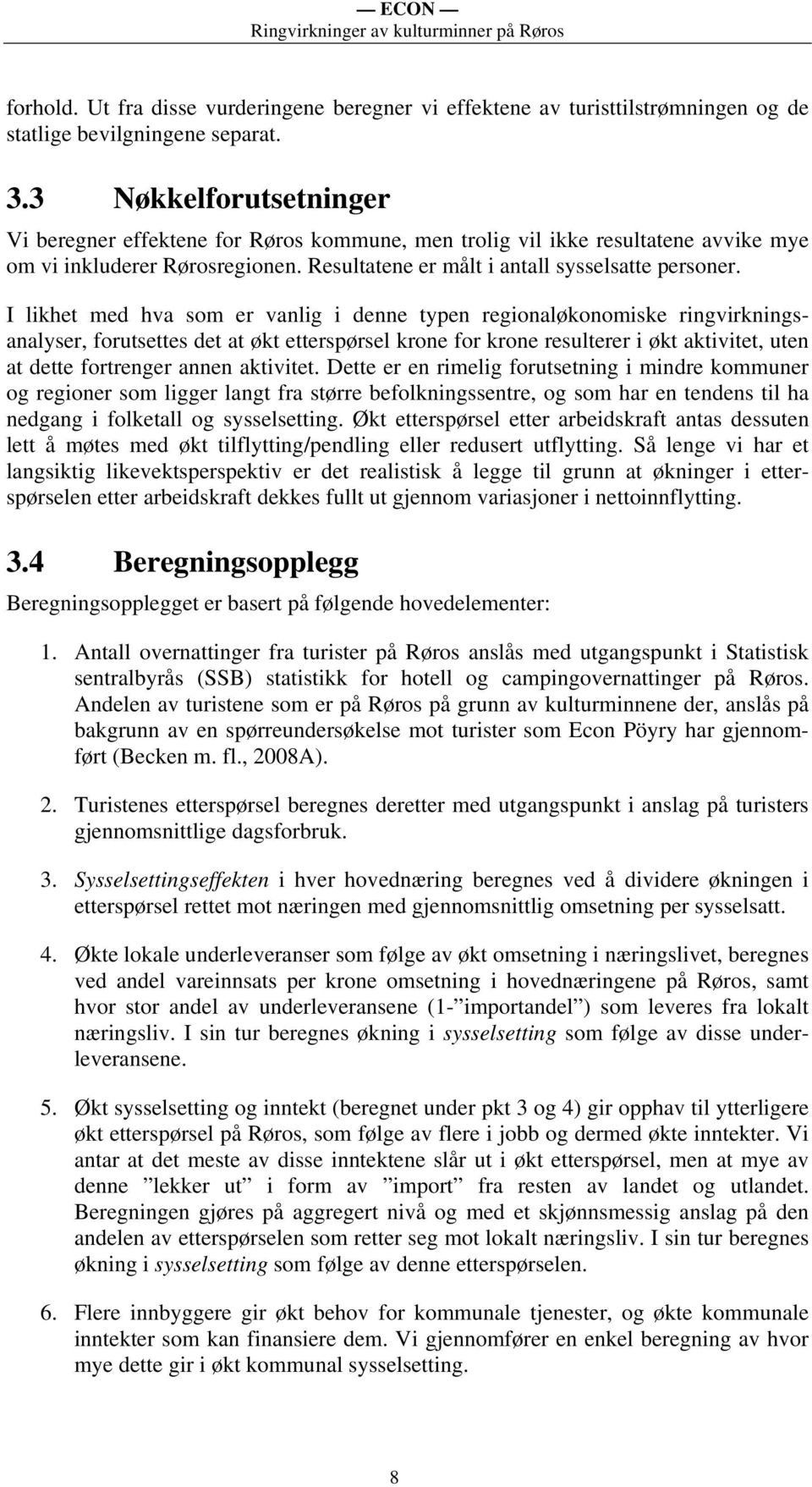 I likhet med hva som er vanlig i denne typen regionaløkonomiske ringvirkningsanalyser, forutsettes det at økt etterspørsel krone for krone resulterer i økt aktivitet, uten at dette fortrenger annen