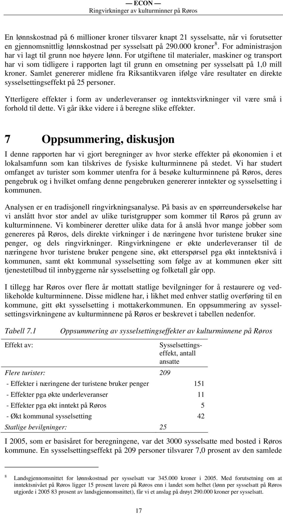 For utgiftene til materialer, maskiner og transport har vi som tidligere i rapporten lagt til grunn en omsetning per sysselsatt på 1,0 mill kroner.