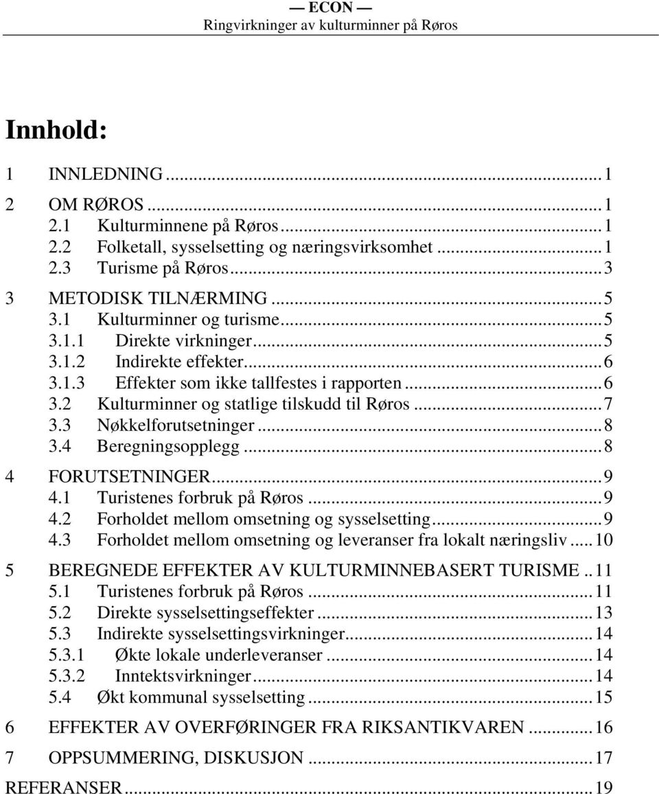 3 Nøkkelforutsetninger...8 3.4 Beregningsopplegg...8 4 FORUTSETNINGER...9 4.1 Turistenes forbruk på Røros...9 4.2 Forholdet mellom omsetning og sysselsetting...9 4.3 Forholdet mellom omsetning og leveranser fra lokalt næringsliv.