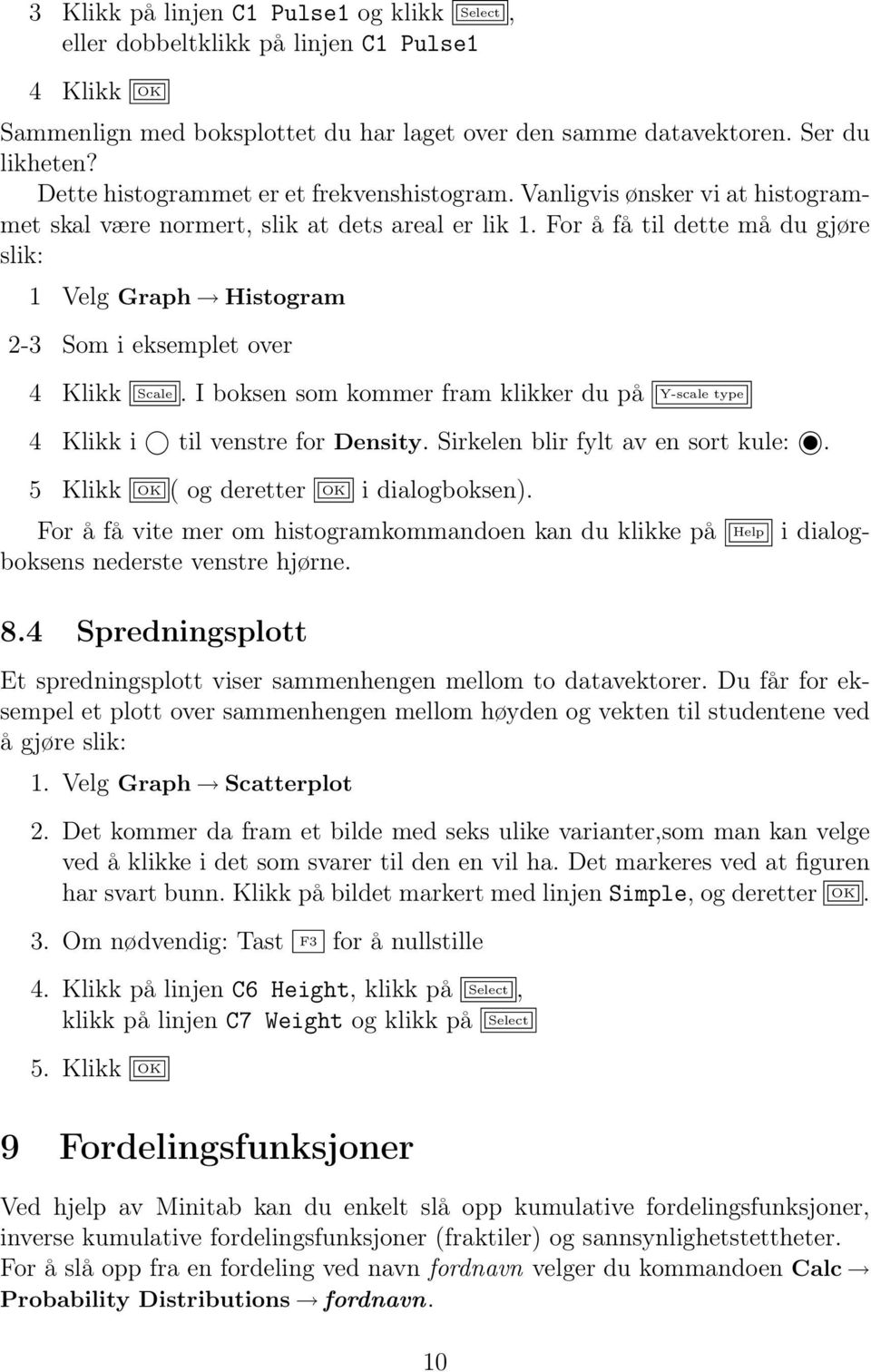 For å få til dette må du gjøre slik: 1 Velg Graph Histogram 2-3 Som i eksemplet over 4 Klikk Scale. I boksen som kommer fram klikker du på Y-scale type 4 Klikk i til venstre for Density.