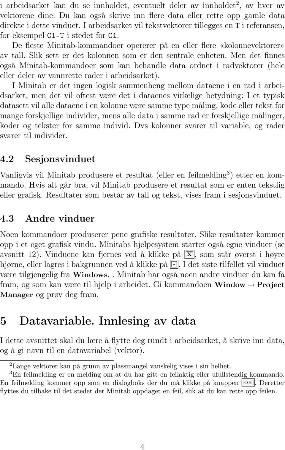 Slik sett er det kolonnen som er den sentrale enheten. Men det finnes også Minitab-kommandoer som kan behandle data ordnet i radvektorer (hele eller deler av vannrette rader i arbeidsarket).