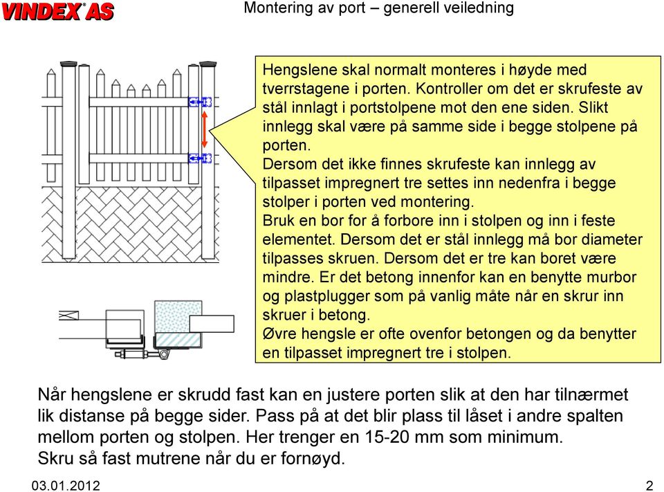 Bruk en bor for å forbore inn i stolpen og inn i feste elementet. Dersom det er stål innlegg må bor diameter tilpasses skruen. Dersom det er tre kan boret være mindre.