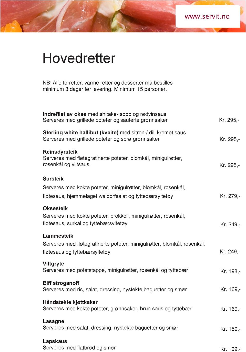 sprø grønnsaker Kr. 295,- Kr. 295,- Reinsdyrsteik Serveres med fløtegratinerte poteter, blomkål, minigulrøtter, rosenkål og viltsaus. Kr. 295,- Sursteik Serveres med kokte poteter, minigulrøtter, blomkål, rosenkål, fløtesaus, hjemmelaget waldorfsalat og tyttebærsyltetøy Kr.