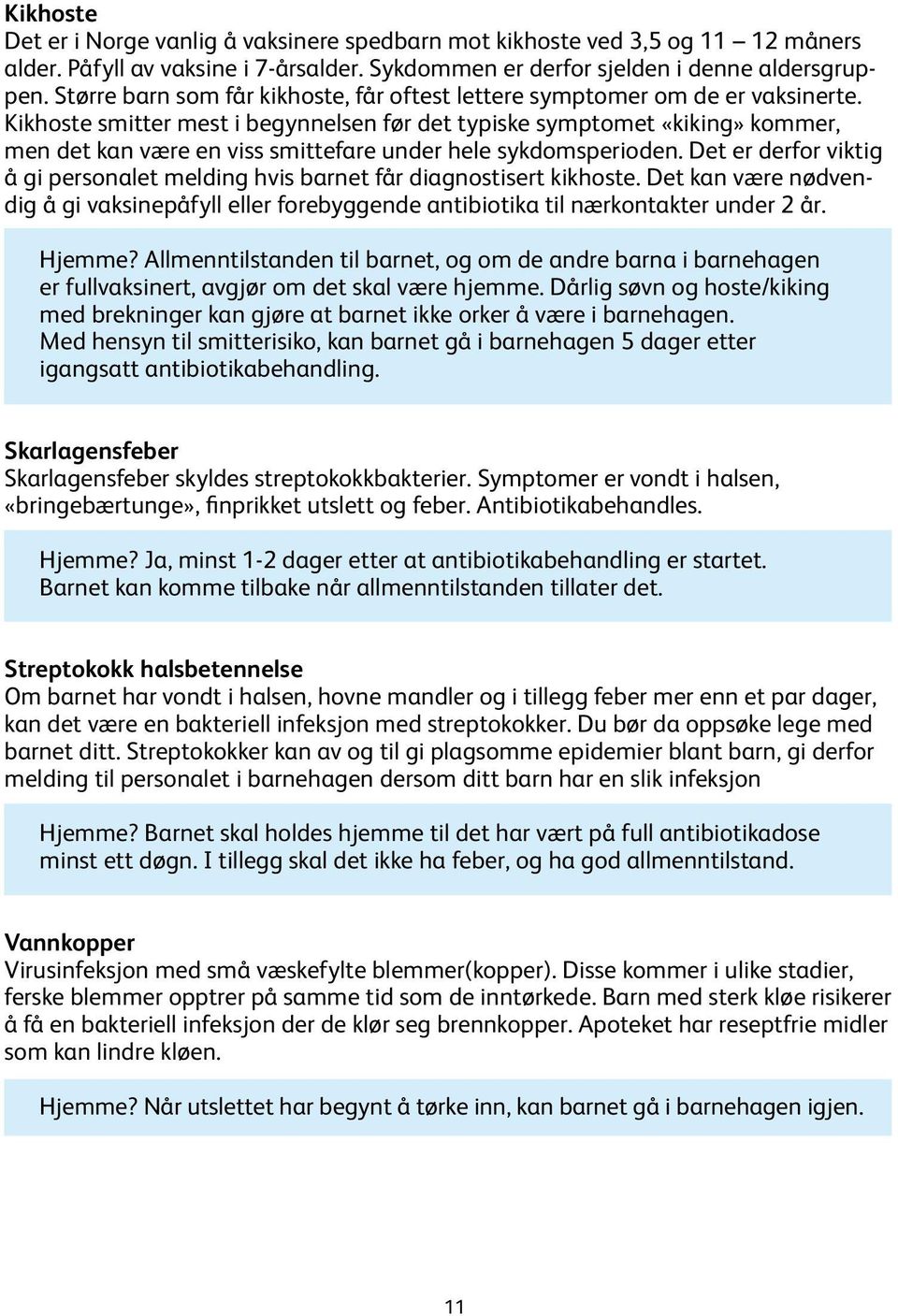 Kikhoste smitter mest i begynnelsen før det typiske symptomet «kiking» kommer, men det kan være en viss smittefare under hele sykdomsperioden.