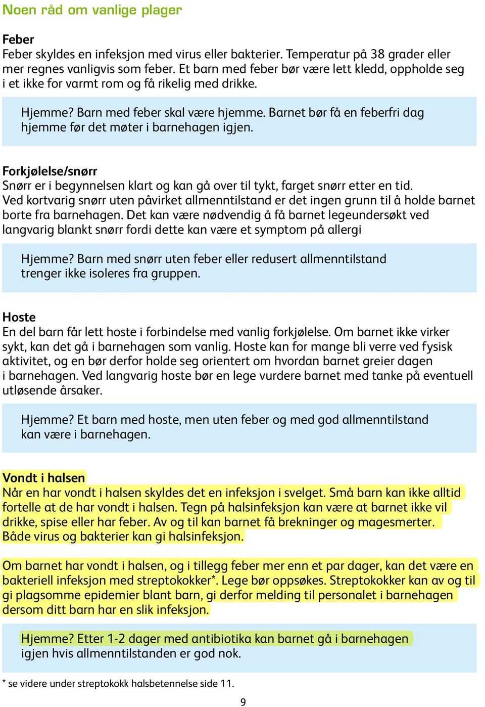 Barnet bør få en feberfri dag hjemme før det møter i barnehagen igjen. Forkjølelse/snørr Snørr er i begynnelsen klart og kan gå over til tykt, farget snørr etter en tid.