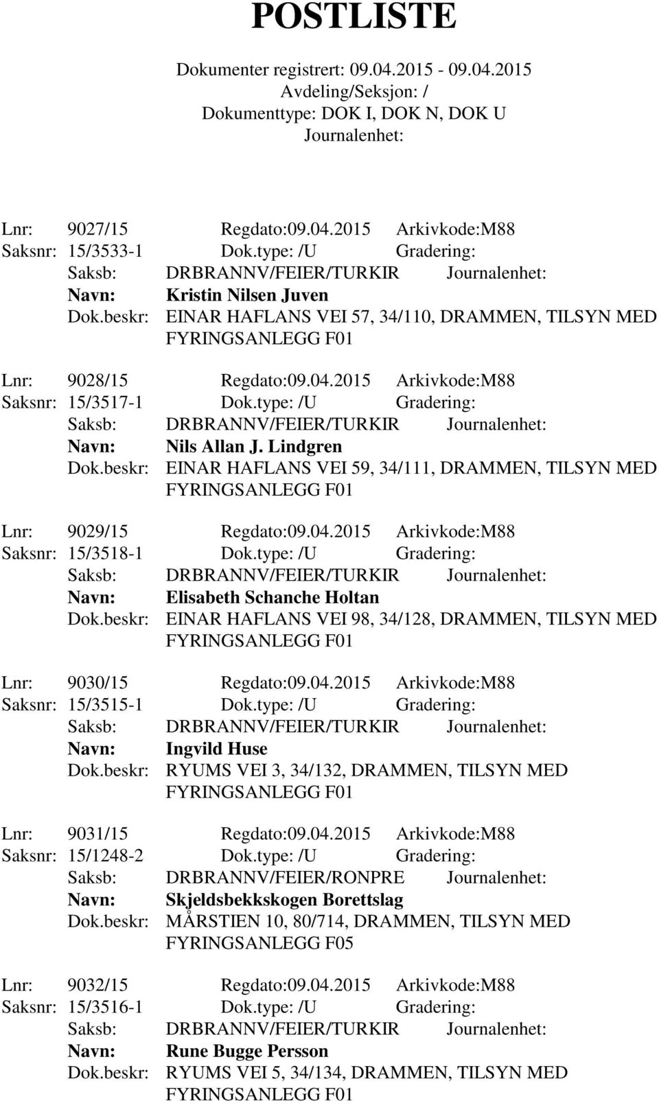 type: /U Gradering: Navn: Elisabeth Schanche Holtan Dok.beskr: EINAR HAFLANS VEI 98, 34/128, DRAMMEN, TILSYN MED Lnr: 9030/15 Regdato:09.04.2015 Arkivkode:M88 Saksnr: 15/3515-1 Dok.