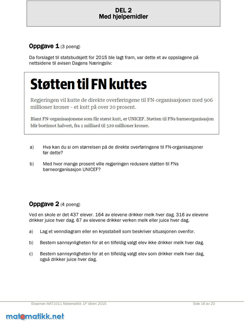 Oppgave 2 (4 poeng) Ved en skole er det 437 elever. 164 av elevene drikker melk hver dag. 316 av elevene drikker juice hver dag. 67 av elevene drikker verken melk eller juice hver dag.