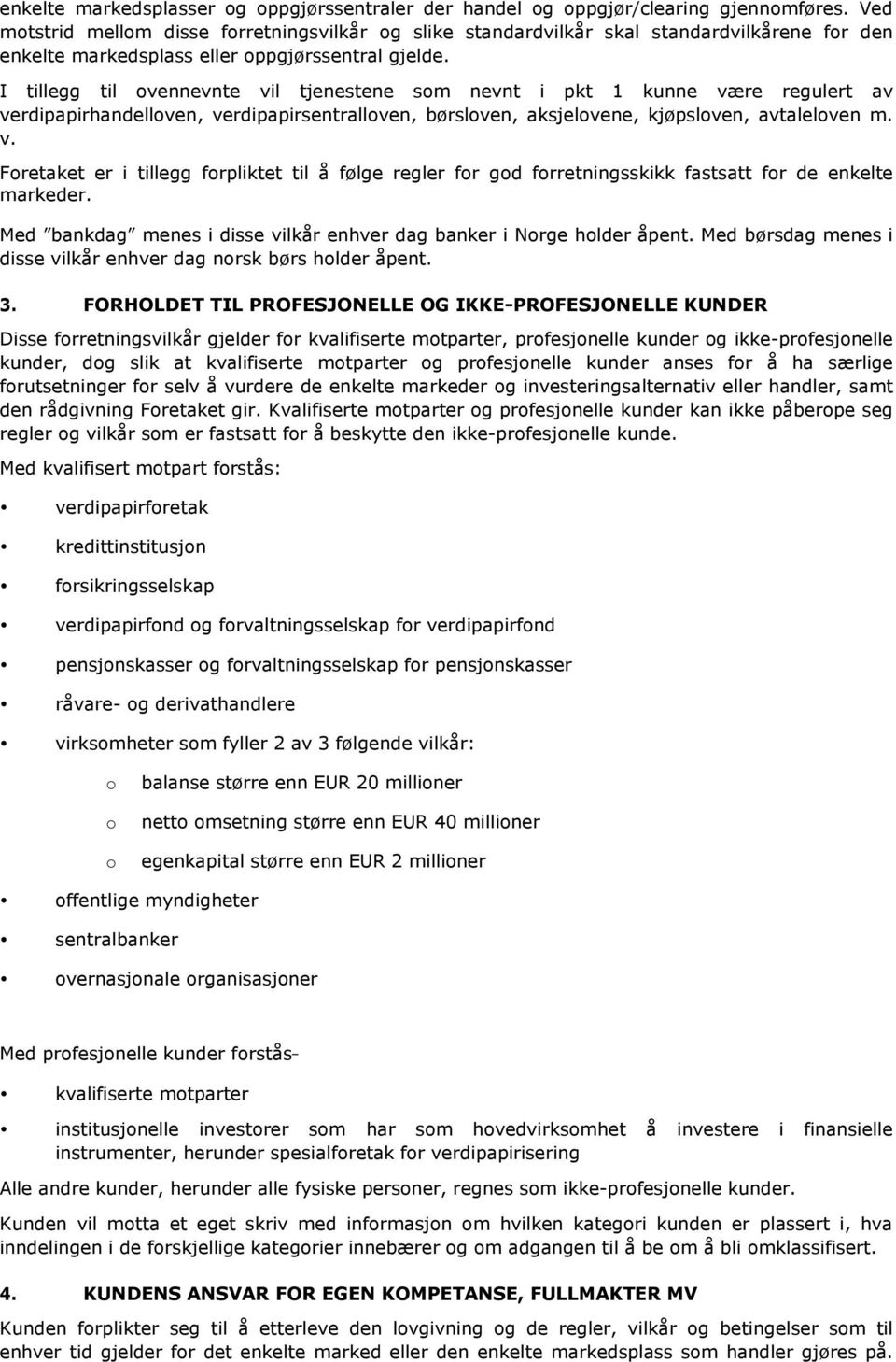 I tillegg til ovennevnte vil tjenestene som nevnt i pkt 1 kunne være regulert av verdipapirhandelloven, verdipapirsentralloven, børsloven, aksjelovene, kjøpsloven, avtaleloven m. v. Foretaket er i tillegg forpliktet til å følge regler for god forretningsskikk fastsatt for de enkelte markeder.