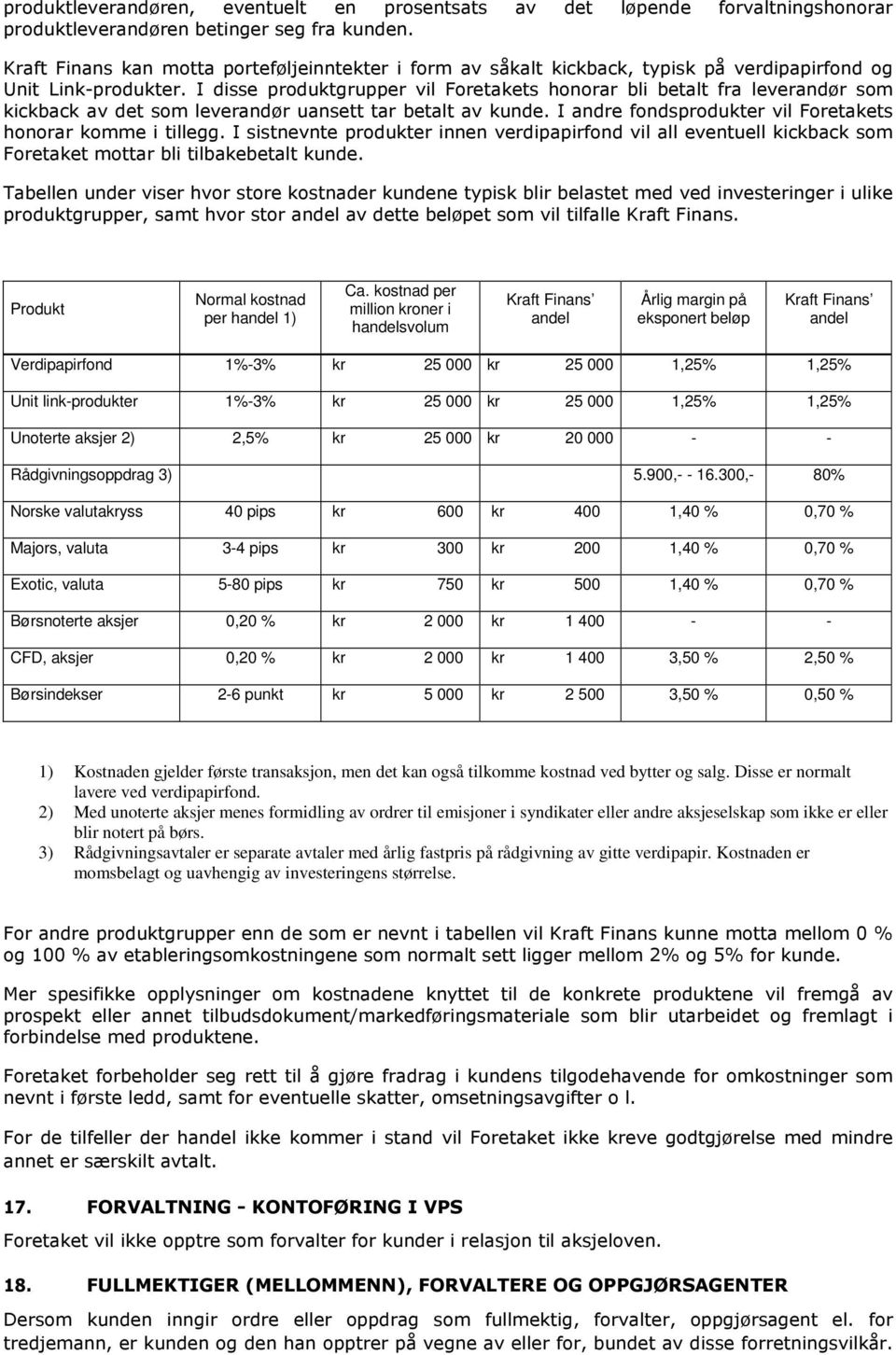 I disse produktgrupper vil Foretakets honorar bli betalt fra leverandør som kickback av det som leverandør uansett tar betalt av kunde. I andre fondsprodukter vil Foretakets honorar komme i tillegg.