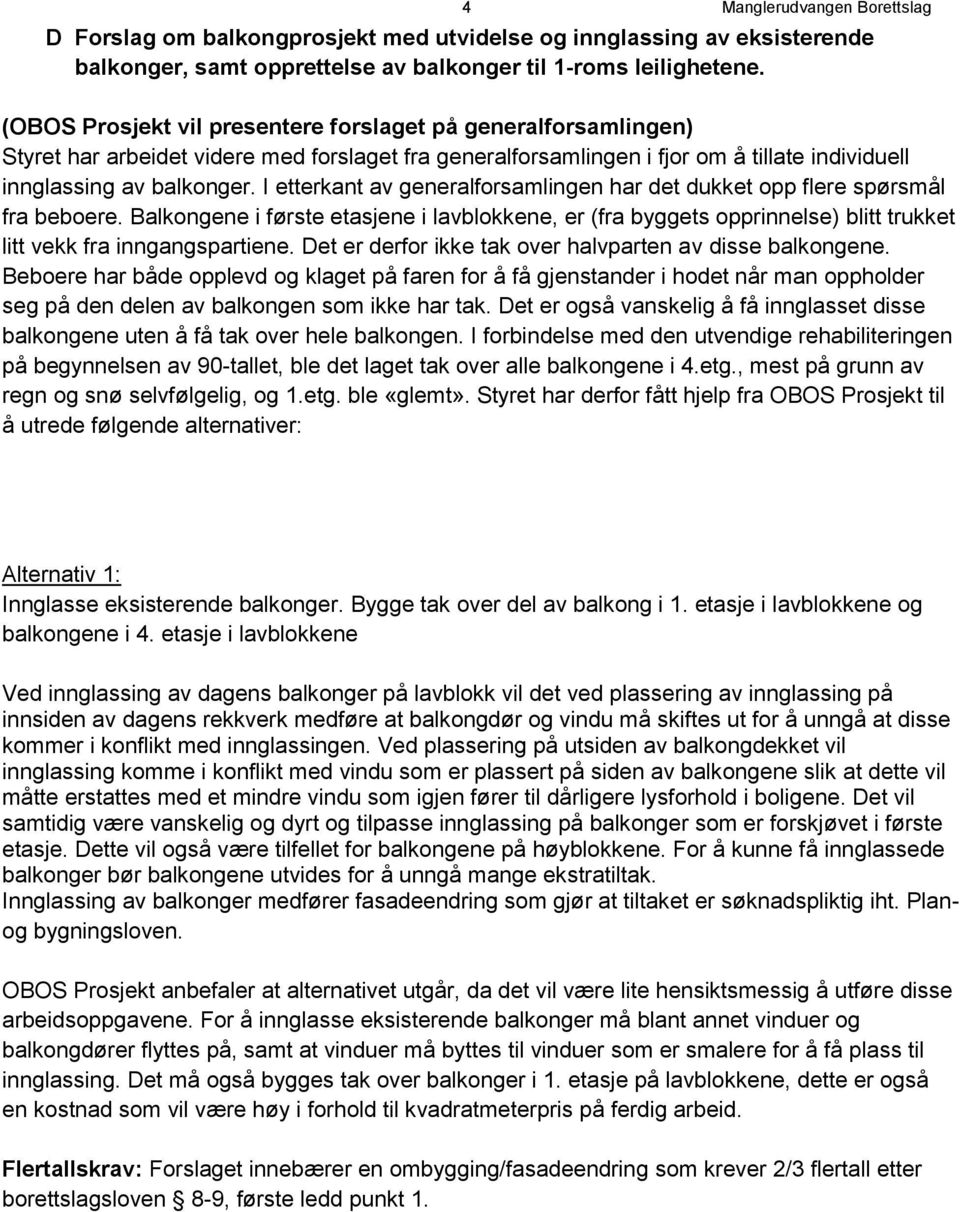 I etterkant av generalforsamlingen har det dukket opp flere spørsmål fra beboere. Balkongene i første etasjene i lavblokkene, er (fra byggets opprinnelse) blitt trukket litt vekk fra inngangspartiene.