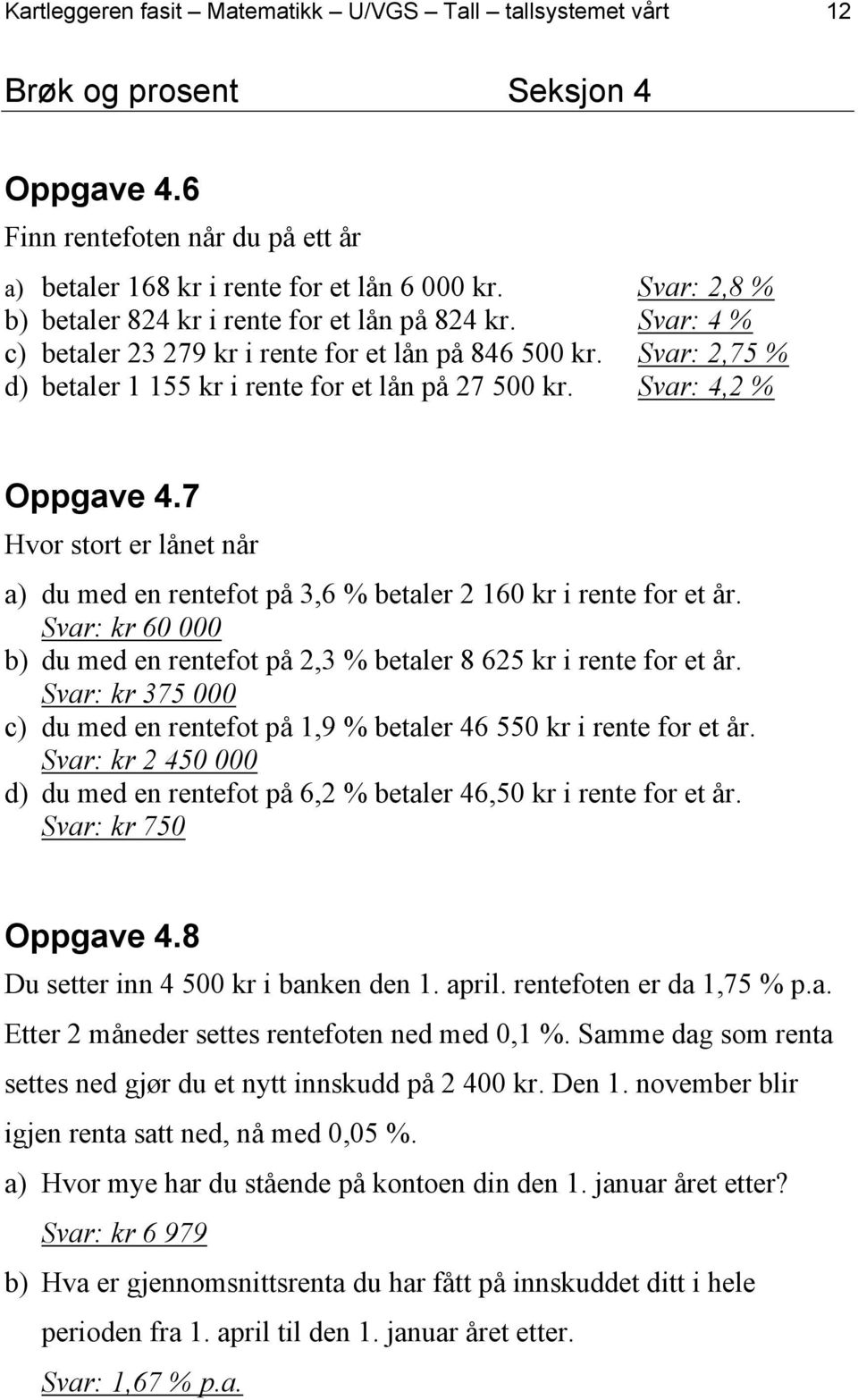 7 Hvor stort er lånet når a) du med en rentefot på, % betaler 0 kr i rente for et år. Svar: kr 0 000 b) du med en rentefot på, % betaler kr i rente for et år.