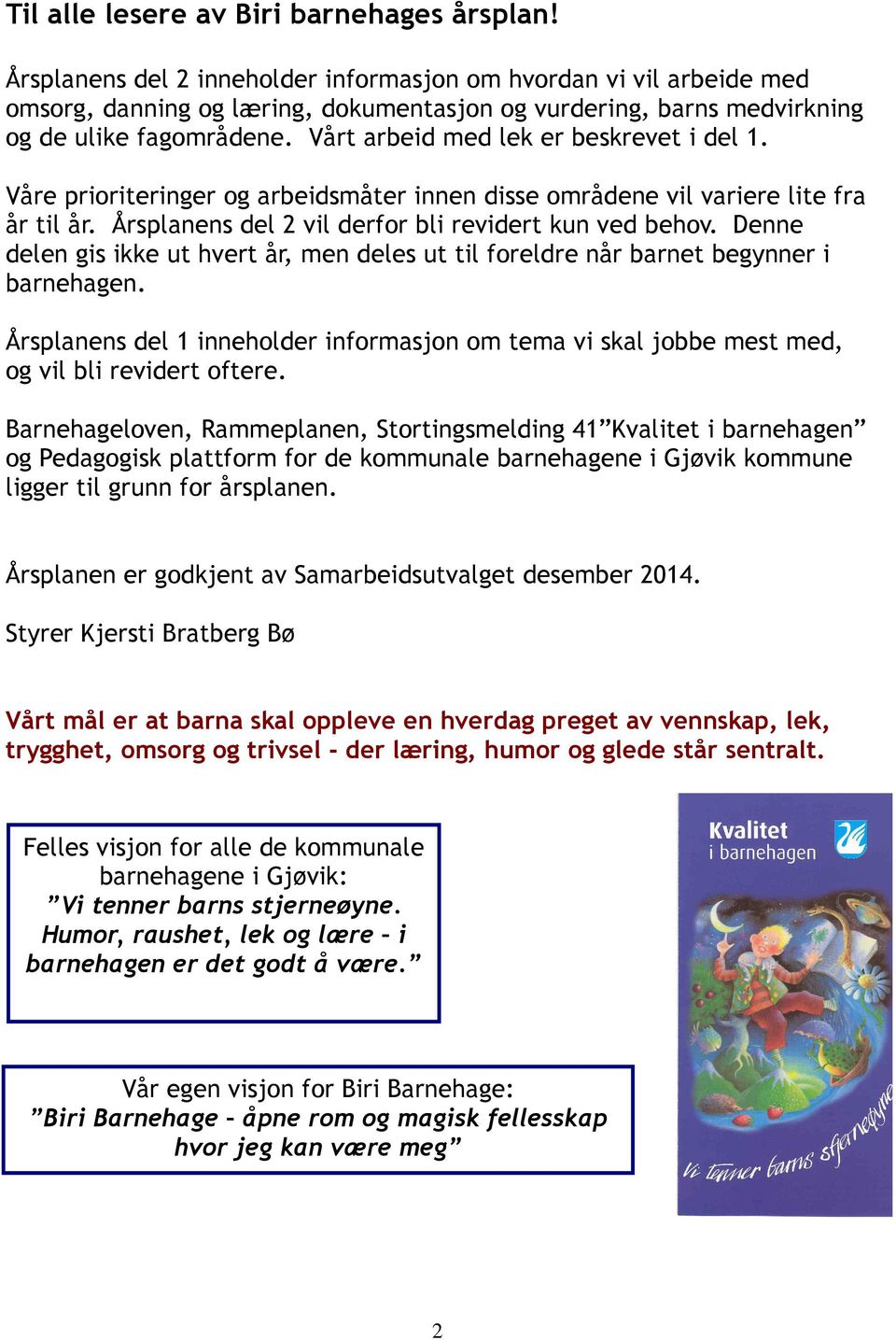 Vårt arbeid med lek er beskrevet i del 1. Våre prioriteringer og arbeidsmåter innen disse områdene vil variere lite fra år til år. Årsplanens del 2 vil derfor bli revidert kun ved behov.