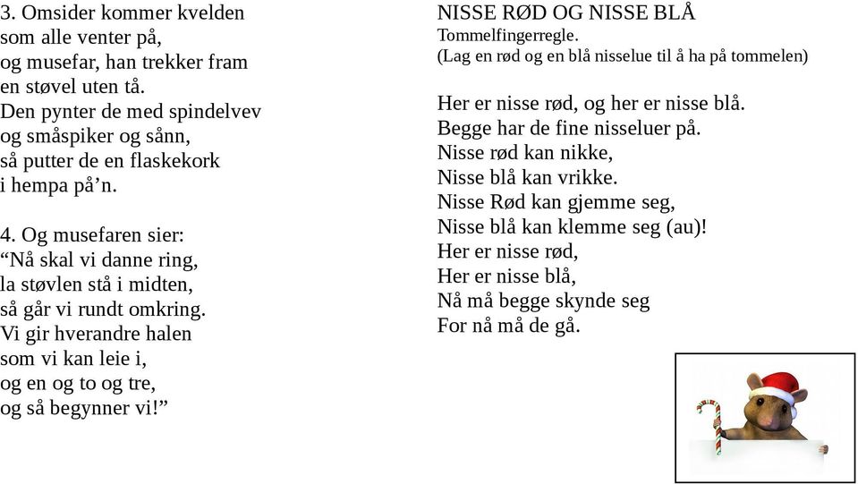 Og musefaren sier: Nå skal vi danne ring, la støvlen stå i midten, så går vi rundt omkring. Vi gir hverandre halen som vi kan leie i, og en og to og tre, og så begynner vi!