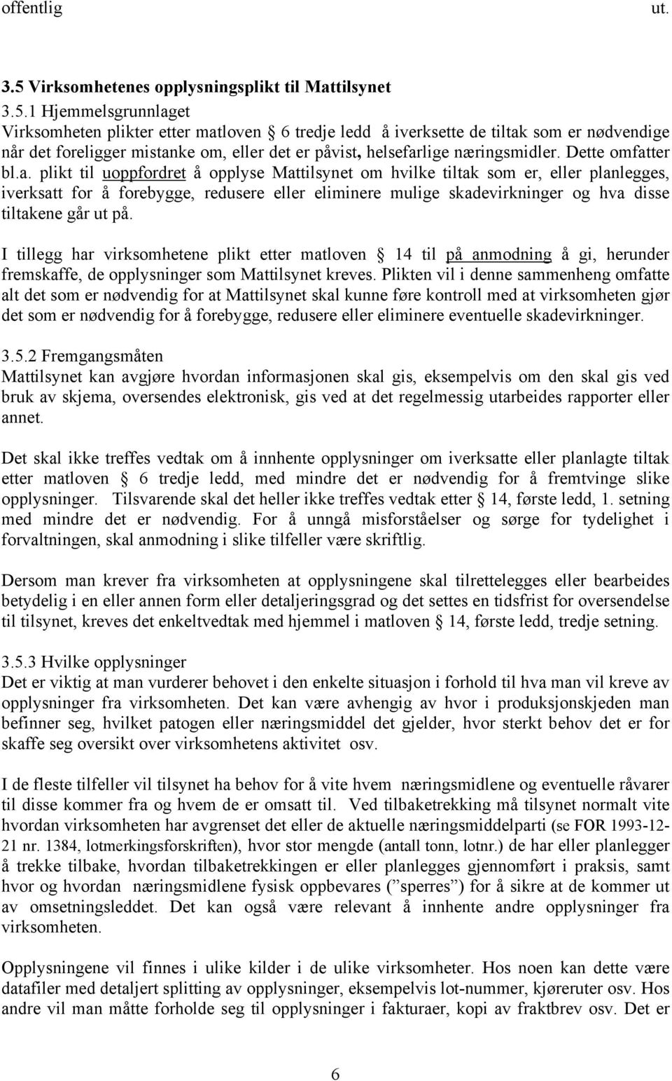 1 Hjemmelsgrunnlaget Virksomheten plikter etter matloven 6 tredje ledd å iverksette de tiltak som er nødvendige når det foreligger mistanke om, eller det er påvist, helsefarlige næringsmidler.