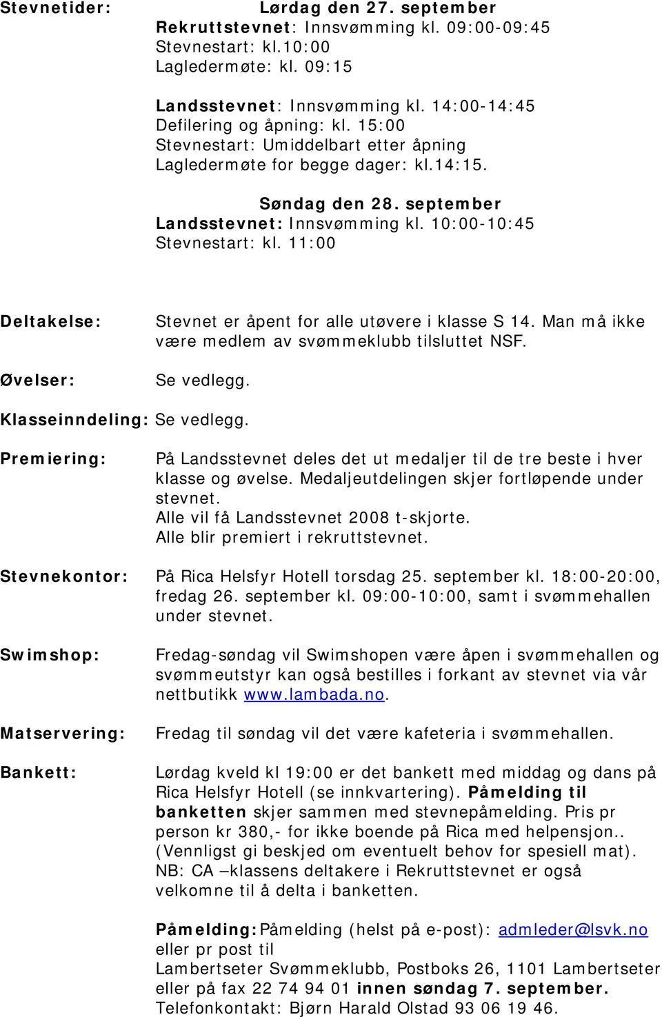 11:00 Deltakelse: Øvelser: Stevnet er åpent for alle utøvere i klasse S 14. Man må ikke være medlem av svømmeklubb tilsluttet NSF. Se vedlegg. Klasseinndeling: Se vedlegg.