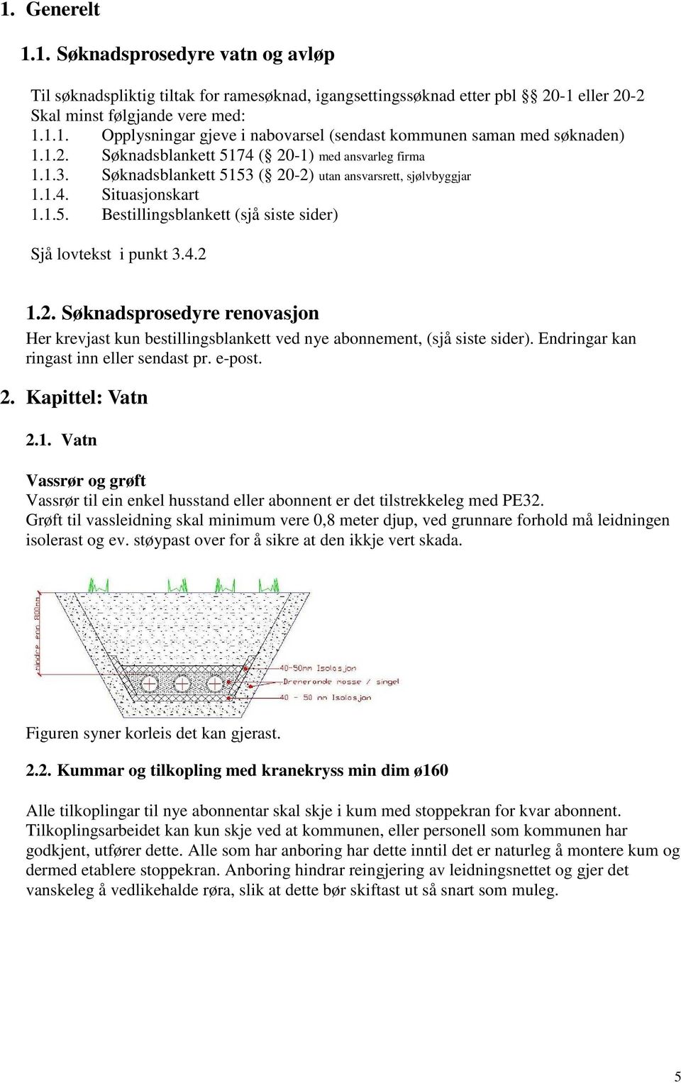 4.2 1.2. Søknadsprosedyre renovasjon Her krevjast kun bestillingsblankett ved nye abonnement, (sjå siste sider). Endringar kan ringast inn eller sendast pr. e-post. 2. Kapittel: Vatn 2.1. Vatn Vassrør og grøft Vassrør til ein enkel husstand eller abonnent er det tilstrekkeleg med PE32.