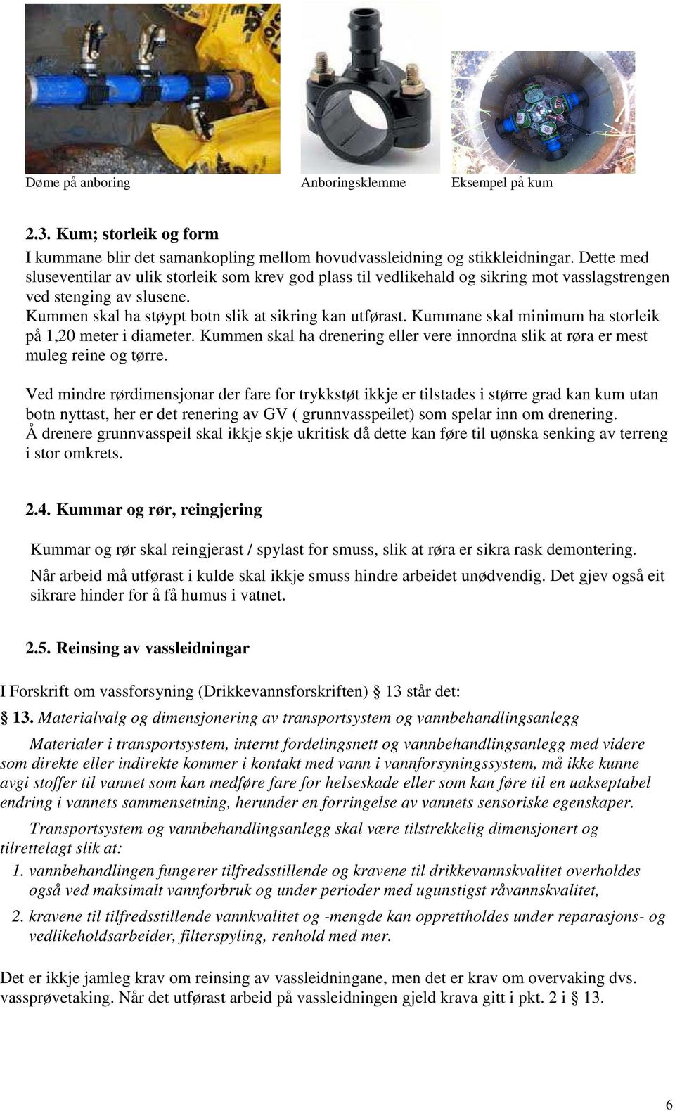 Kummane skal minimum ha storleik på 1,20 meter i diameter. Kummen skal ha drenering eller vere innordna slik at røra er mest muleg reine og tørre.