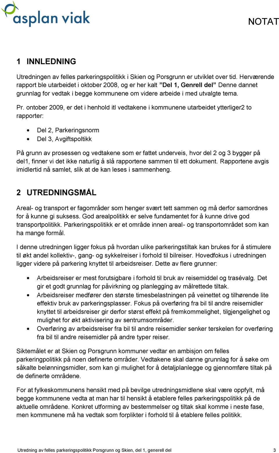 ontober 2009, er det i henhold itl vedtakene i kommunene utarbeidet ytterliger2 to rapporter: Del 2, Parkeringsnorm Del 3, Avgiftspoltikk På grunn av prosessen og vedtakene som er fattet underveis,