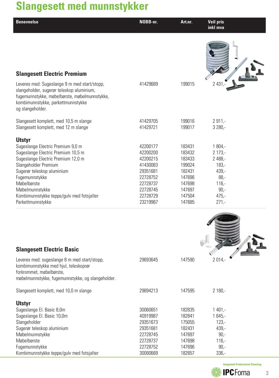 Slangesett komplett, med 10,5 m slange 41429705 199016 2 911,- Slangesett komplett, med 12 m slange 41429721 199017 3 280,- Utstyr Sugeslange Electric Premium 9,0 m 42200177 183431 1 804,- Sugeslange