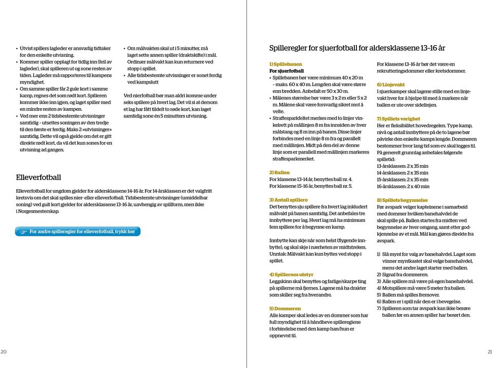 Spilleren kommer ikke inn igjen, og laget spiller med en mindre resten av kampen. Ved mer enn 2 tidsbestemte utvisninger samtidig utsettes soningen av den tredje til den første er ferdig.