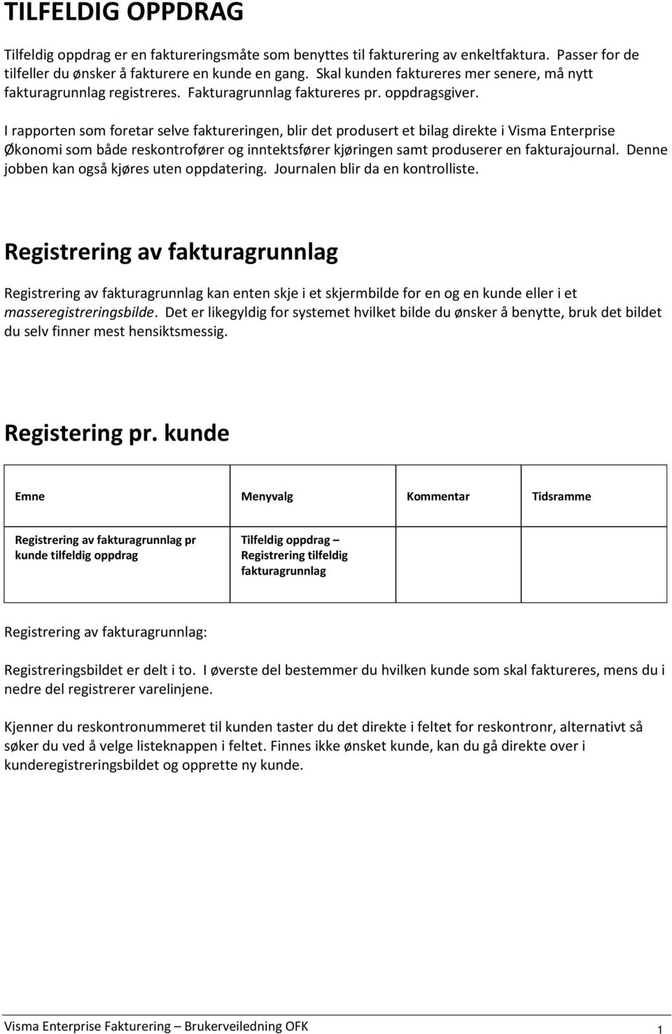 I rapporten som foretar selve faktureringen, blir det produsert et bilag direkte i Visma Enterprise Økonomi som både reskontrofører og inntektsfører kjøringen samt produserer en fakturajournal.