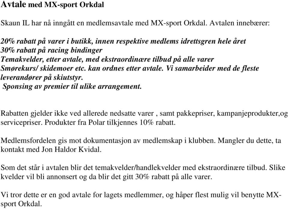 Smørekurs/ skidemoer etc. kan ordnes etter avtale. Vi samarbeider med de fleste leverandører på skiutstyr. Sponsing av premier til ulike arrangement.