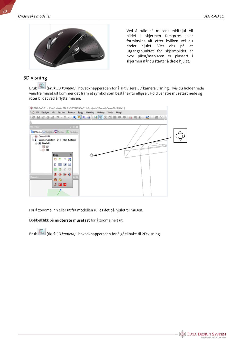 3D visning Bruk (Bruk 3D kamera) i hovedknapperaden for å aktivisere 3D kamera visning. Hvis du holder nede venstre musetast kommer det fram et symbol som består av to ellipser.