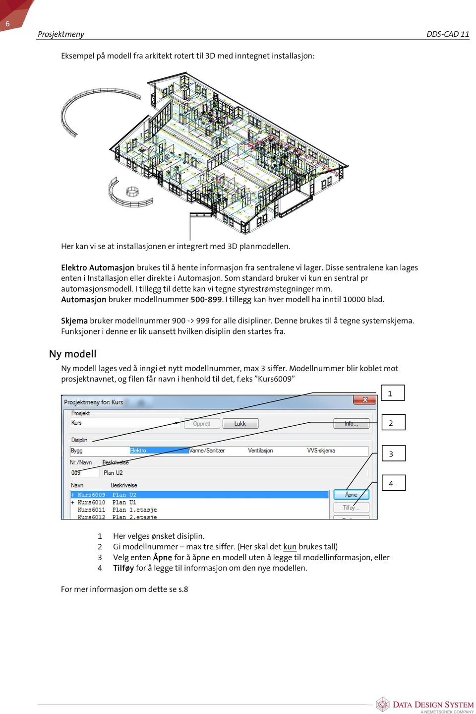 Som standard bruker vi kun en sentral pr automasjonsmodell. I tillegg til dette kan vi tegne styrestrømstegninger mm. Automasjon bruker modellnummer 500-899 99.