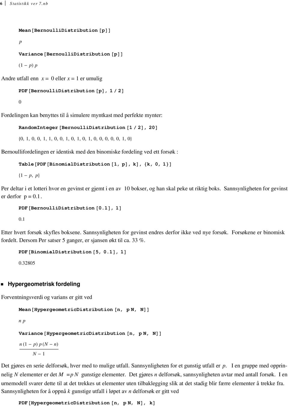 perfekte mynter: RandomInteger BernoulliDistribution, 0 0,, 0, 0,,, 0, 0,, 0,, 0,, 0, 0, 0, 0, 0,, 0 Bernoullifordelingen er identisk med den binomiske fordeling ved ett forsøk : Table PDF
