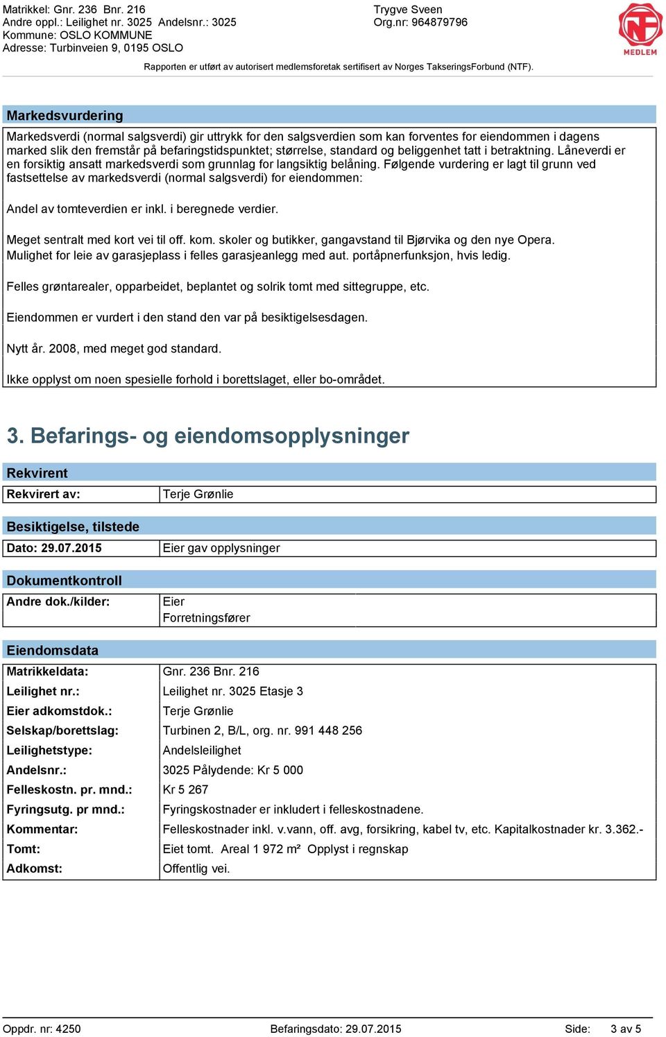 Følgende vurdering er lagt til grunn ved fastsettelse av markedsverdi (normal salgsverdi) for eiendommen: Andel av tomteverdien er inkl. i beregnede verdier. Meget sentralt med kort vei til off. kom.