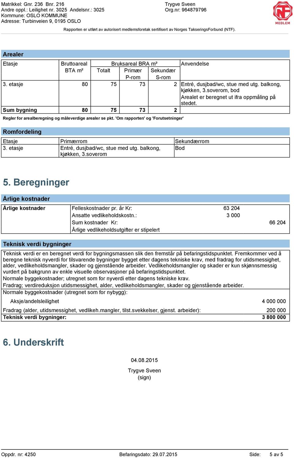 'Om rapporten' og 'Forutsetninger' Romfordeling Etasje Primærrom Sekundærrom 3. etasje Entré, dusjbad/wc, stue med utg. balkong, Bod kjøkken, 3.soverom 5.