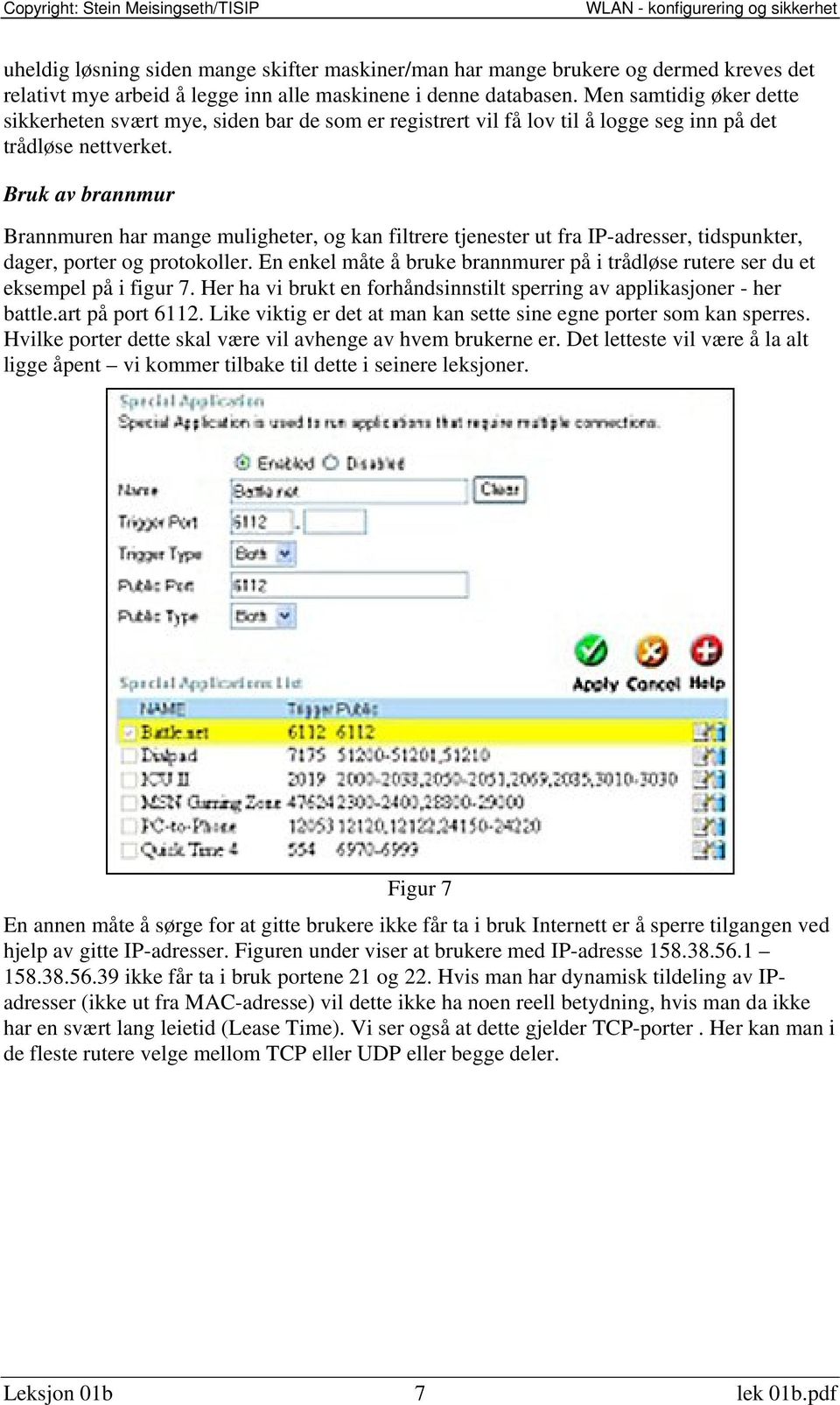 Bruk av brannmur Brannmuren har mange muligheter, og kan filtrere tjenester ut fra IP-adresser, tidspunkter, dager, porter og protokoller.