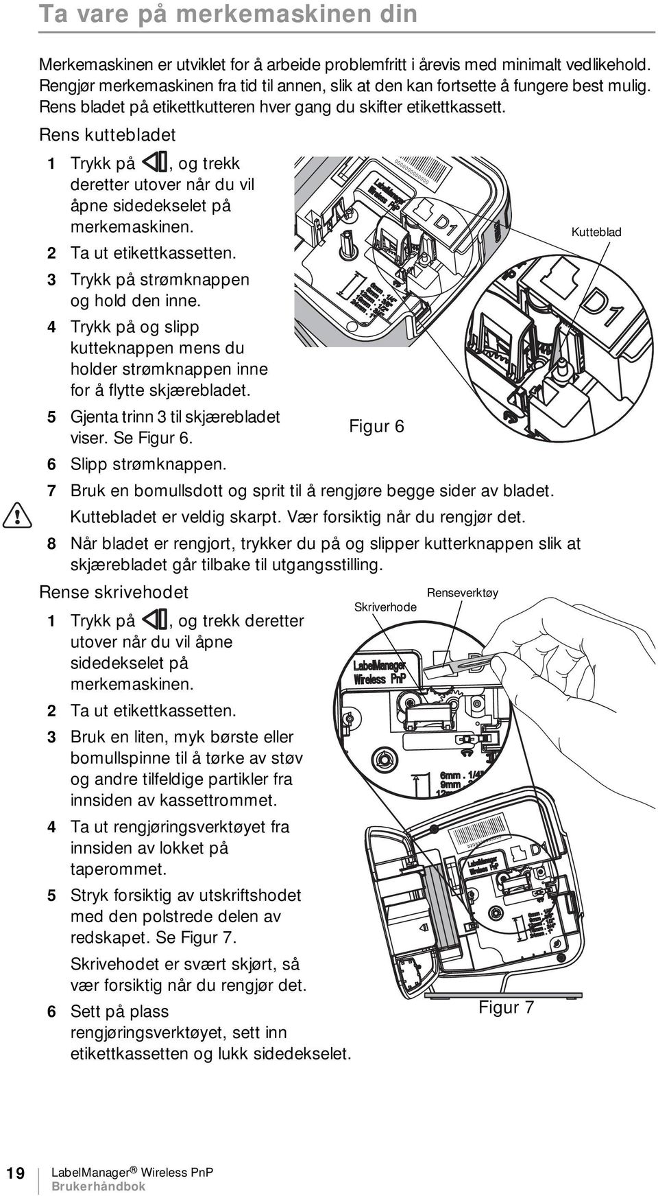 Rens kuttebladet 1 Trykk på, og trekk deretter utover når du vil åpne sidedekselet på merkemaskinen. Kutteblad 2 Ta ut etikettkassetten. 3 Trykk på strømknappen og hold den inne.