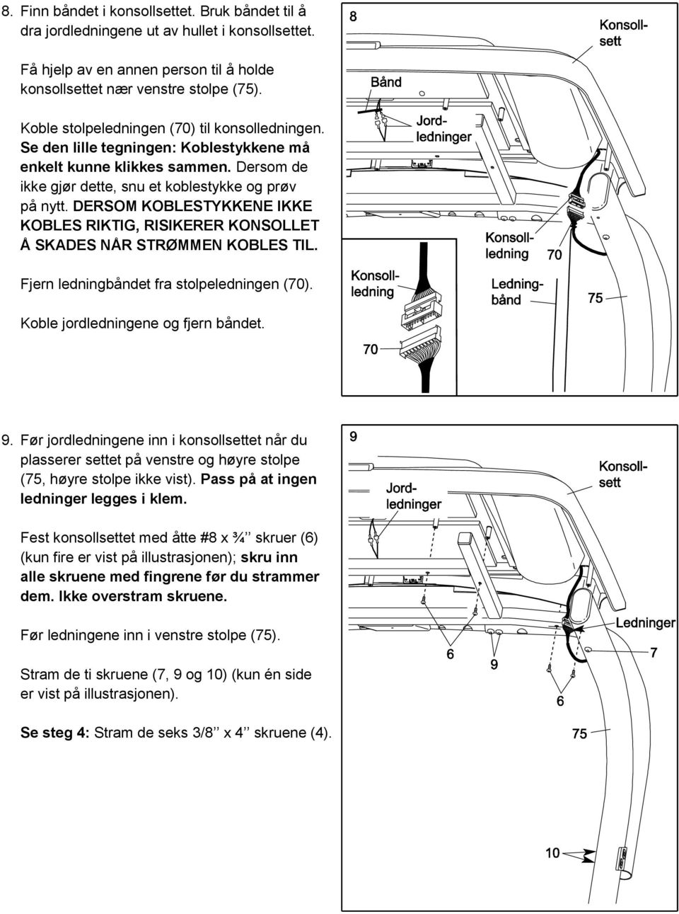 DERSOM KOBLESTYKKENE IKKE KOBLES RIKTIG, RISIKERER KONSOLLET Å SKADES NÅR STRØMMEN KOBLES TIL. Fjern ledningbåndet fra stolpeledningen (70). Koble jordledningene og fjern båndet. 9.