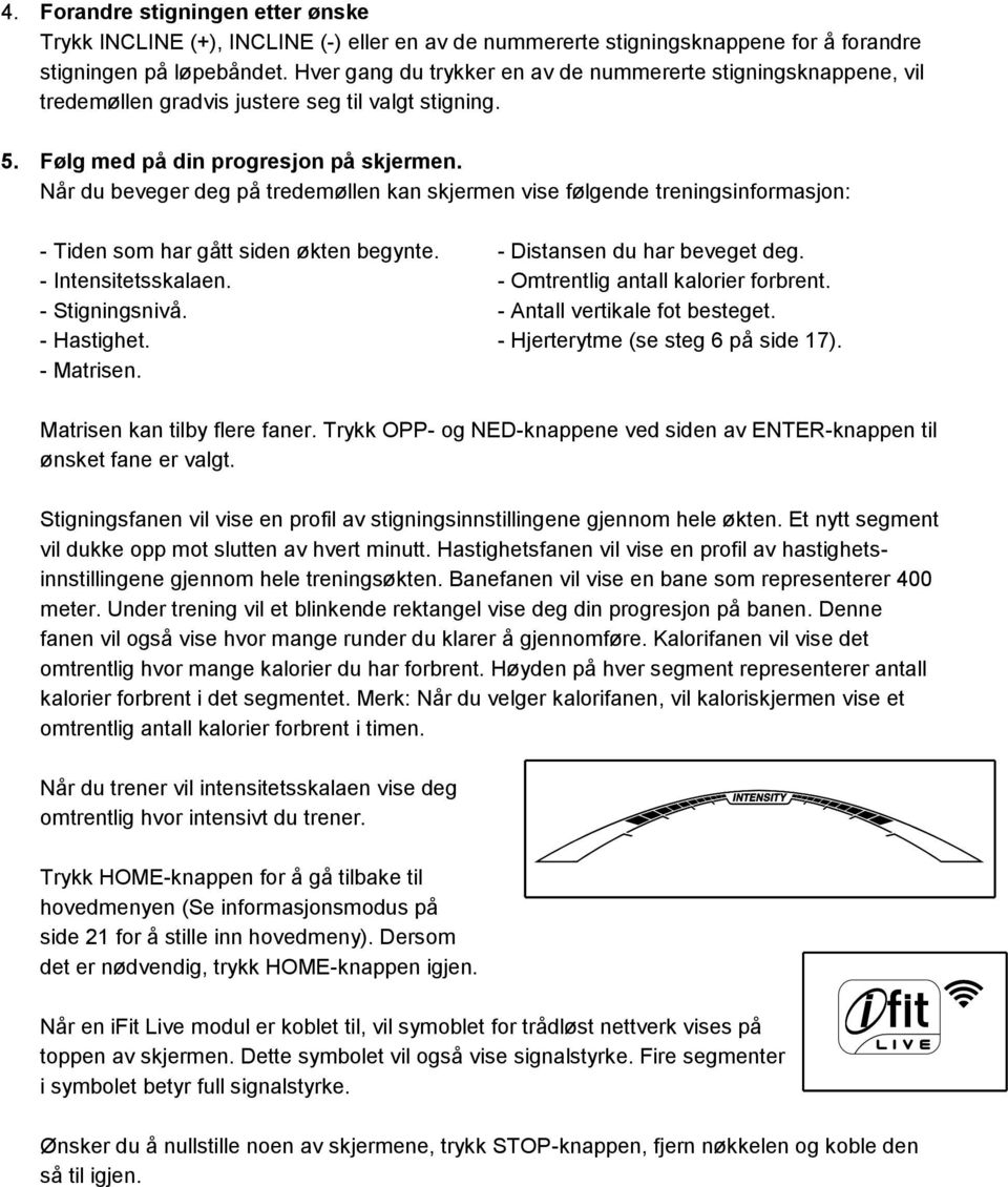 Når du beveger deg på tredemøllen kan skjermen vise følgende treningsinformasjon: - Tiden som har gått siden økten begynte. - Distansen du har beveget deg. - Intensitetsskalaen.