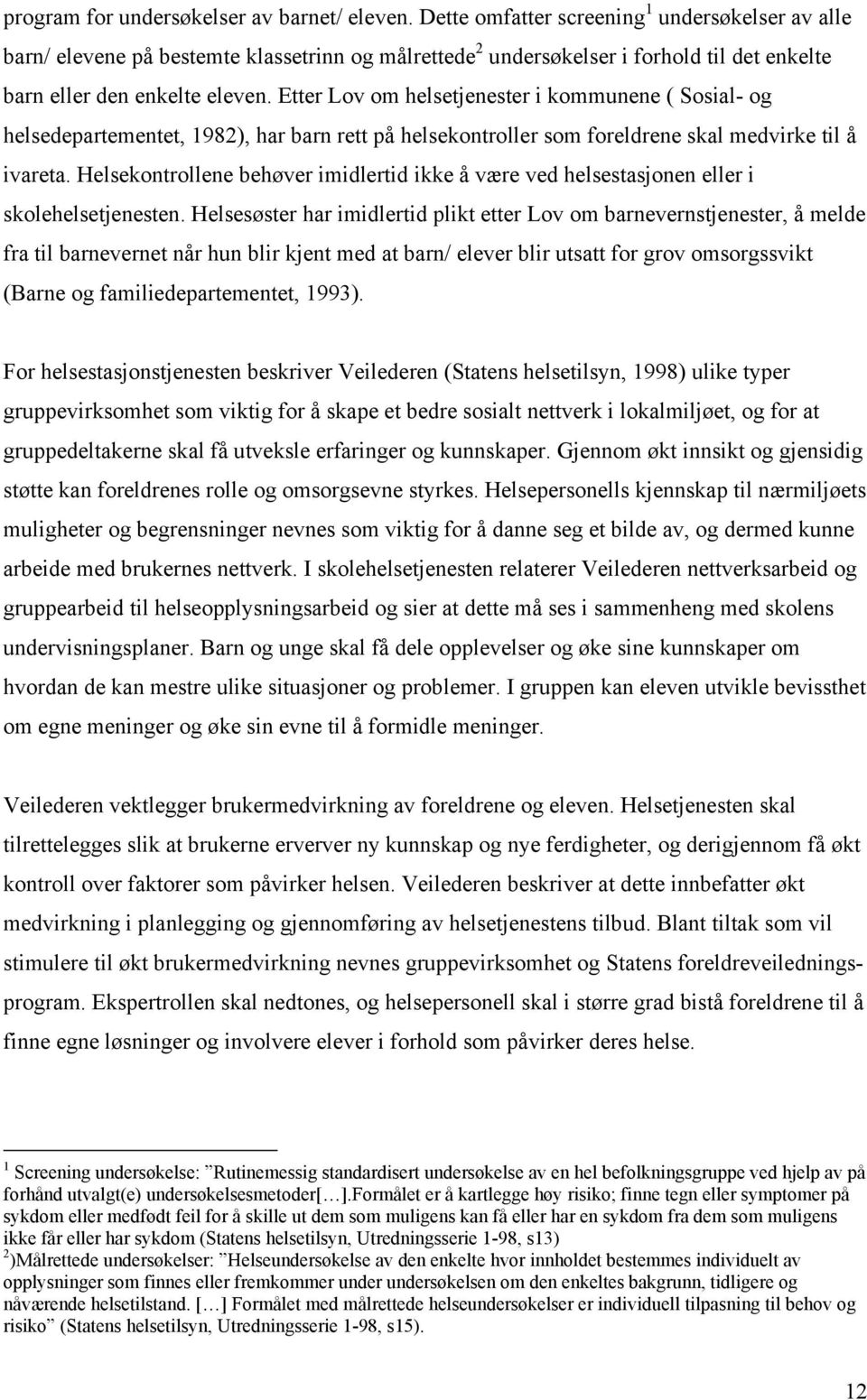 Etter Lov om helsetjenester i kommunene ( Sosial- og helsedepartementet, 1982), har barn rett på helsekontroller som foreldrene skal medvirke til å ivareta.