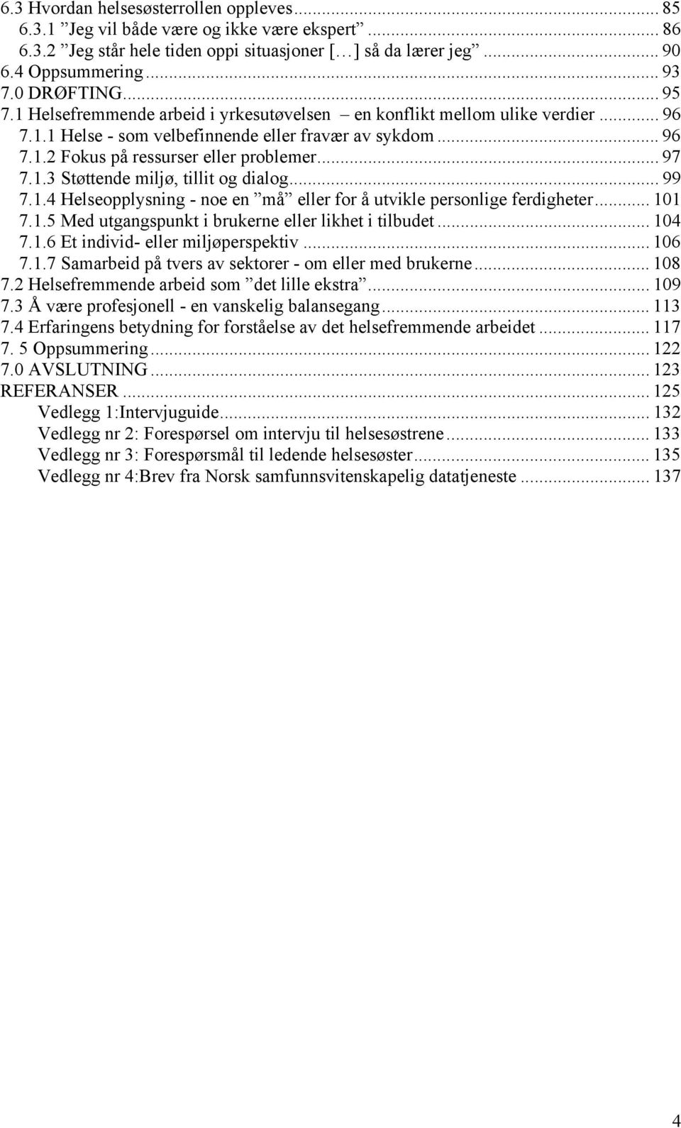 .. 97 7.1.3 Støttende miljø, tillit og dialog... 99 7.1.4 Helseopplysning - noe en må eller for å utvikle personlige ferdigheter... 101 7.1.5 Med utgangspunkt i brukerne eller likhet i tilbudet.