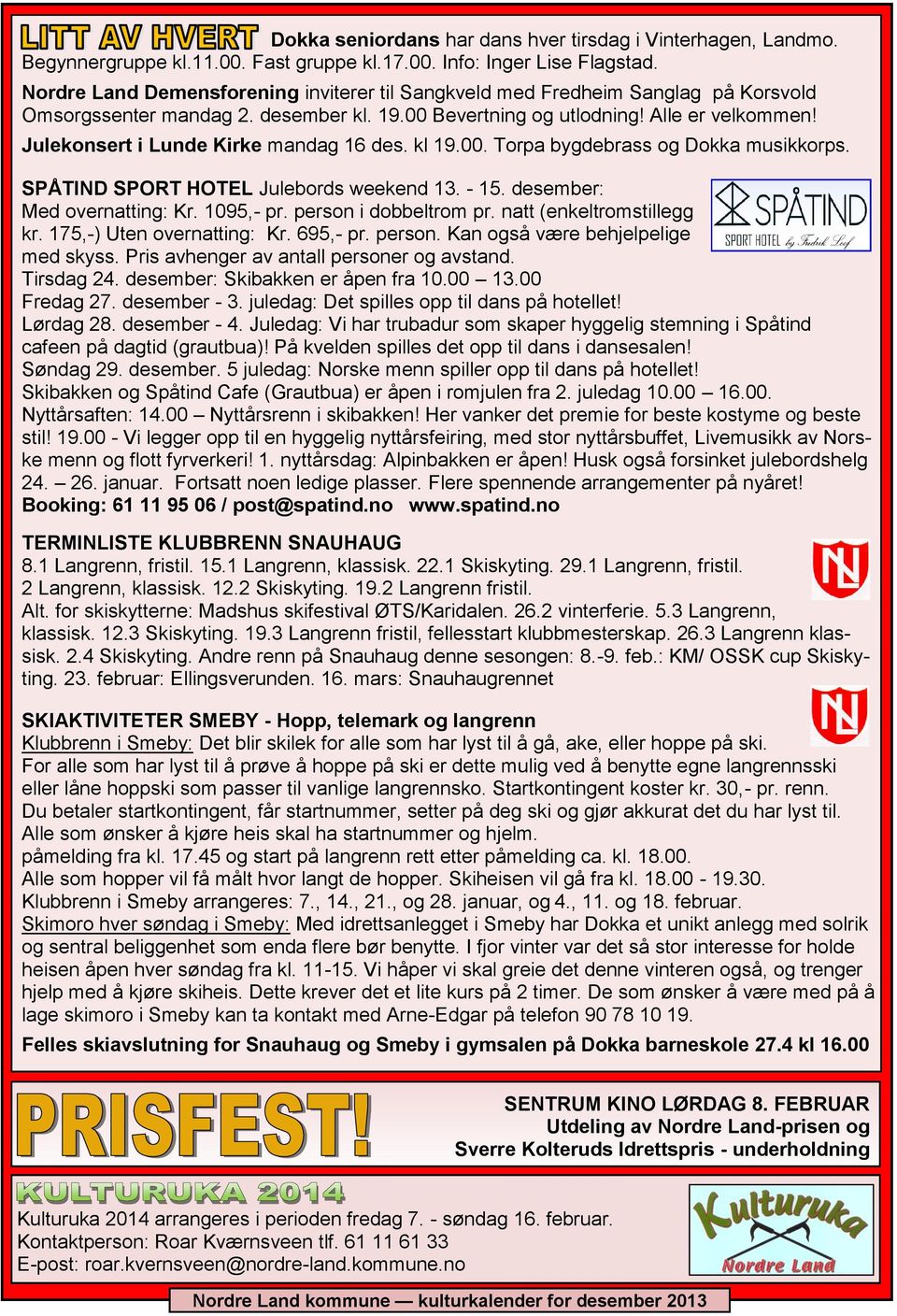 Julekonsert i Lunde Kirke mandag 16 des. kl 19.00. Torpa bygdebrass og Dokka musikkorps. SPÅTIND SPORT HOTEL Julebords weekend 13. - 15. desember: Med overnatting: Kr. 1095,- pr.