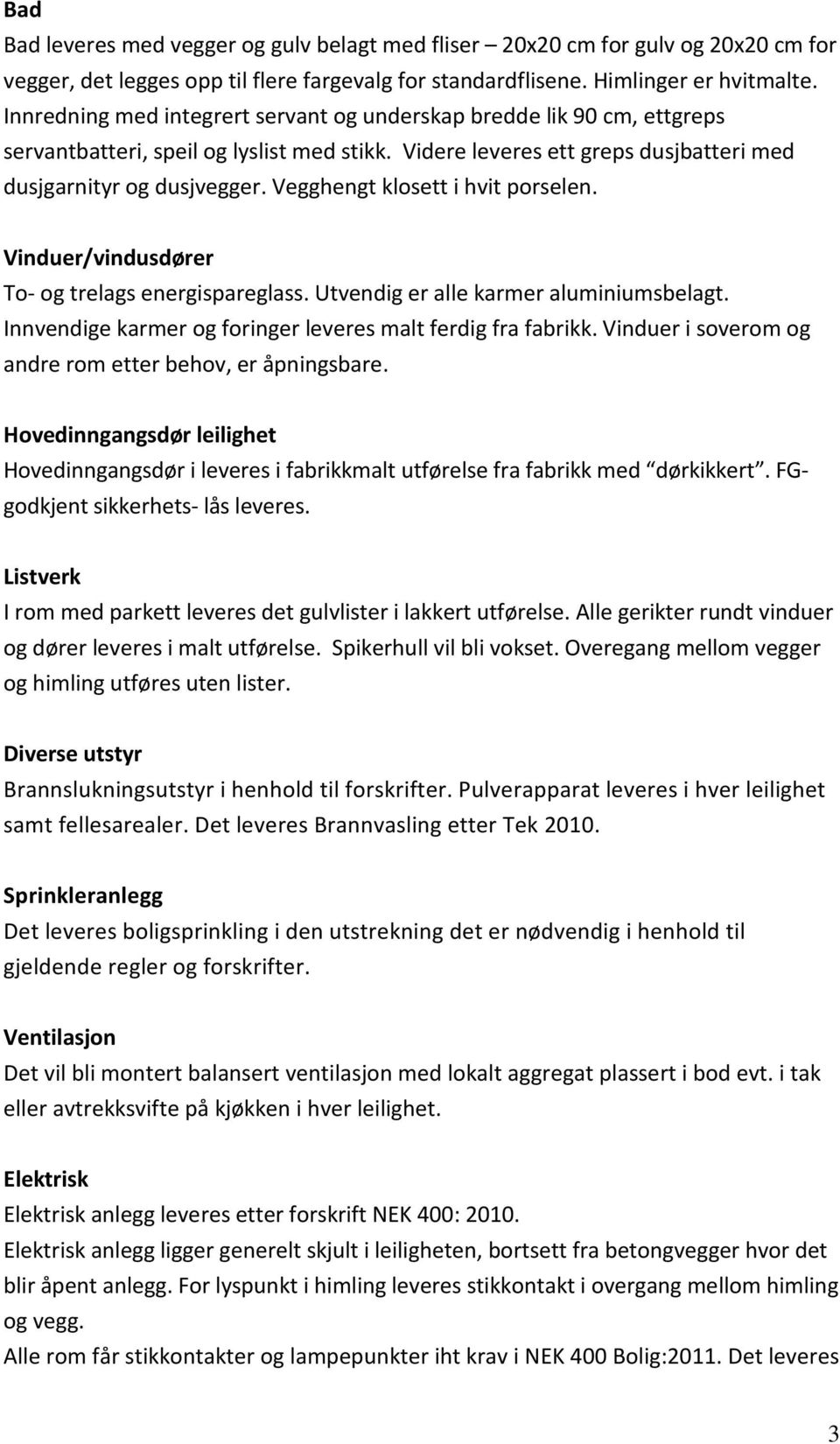 Vegghengt klosett i hvit porselen. Vinduer/vindusdører To- og trelags energispareglass. Utvendig er alle karmer aluminiumsbelagt. Innvendige karmer og foringer leveres malt ferdig fra fabrikk.